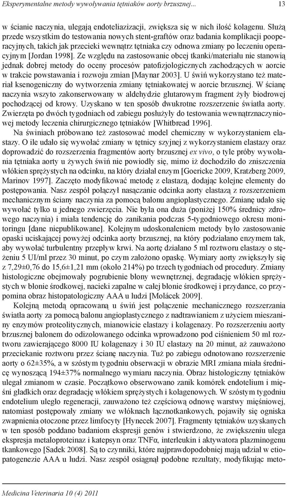 Ze względu na zastosowanie obcej tkanki/materiału nie stanowią jednak dobrej metody do oceny procesów patofizjologicznych zachodzących w aorcie w trakcie powstawania i rozwoju zmian [Maynar 2003].