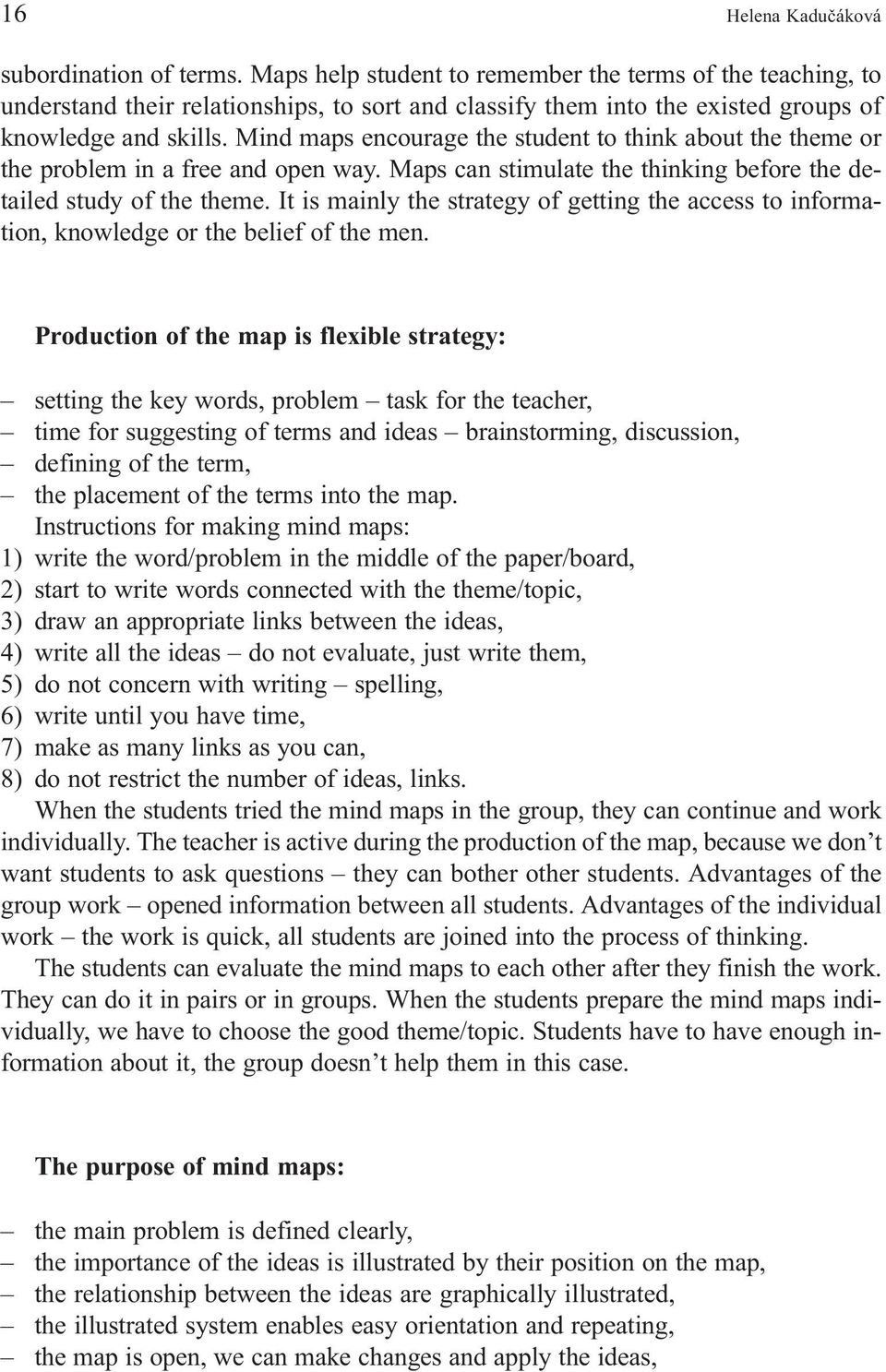 Mind maps encourage the student to think about the theme or the problem in a free and open way. Maps can stimulate the thinking before the detailed study of the theme.