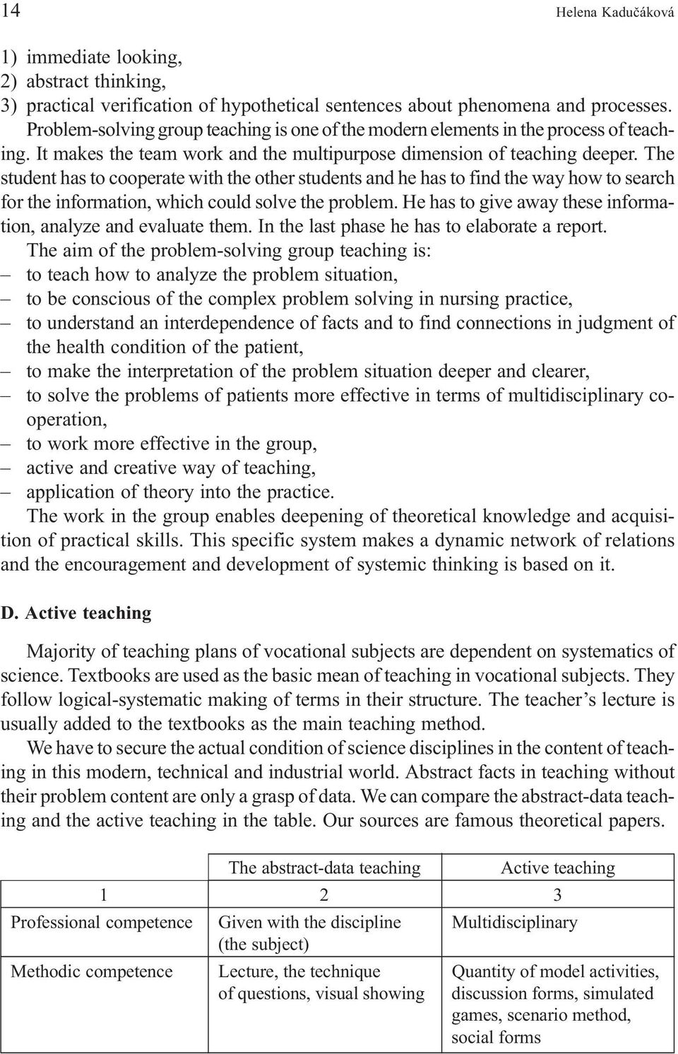 The student has to cooperate with the other students and he has to find the way how to search for the information, which could solve the problem.