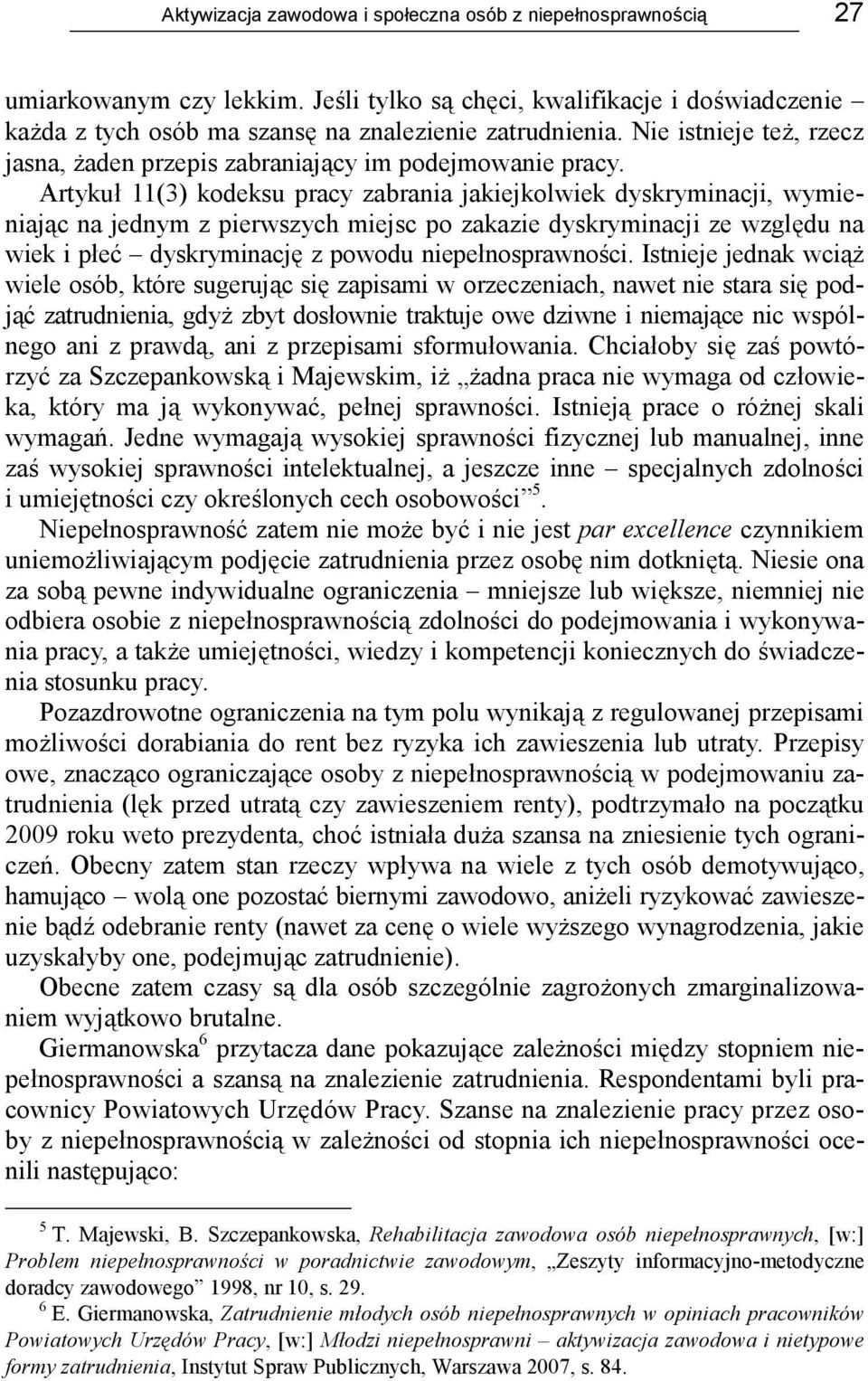 Artykuł 11(3) kodeksu pracy zabrania jakiejkolwiek dyskryminacji, wymieniając na jednym z pierwszych miejsc po zakazie dyskryminacji ze względu na wiek i płeć dyskryminację z powodu