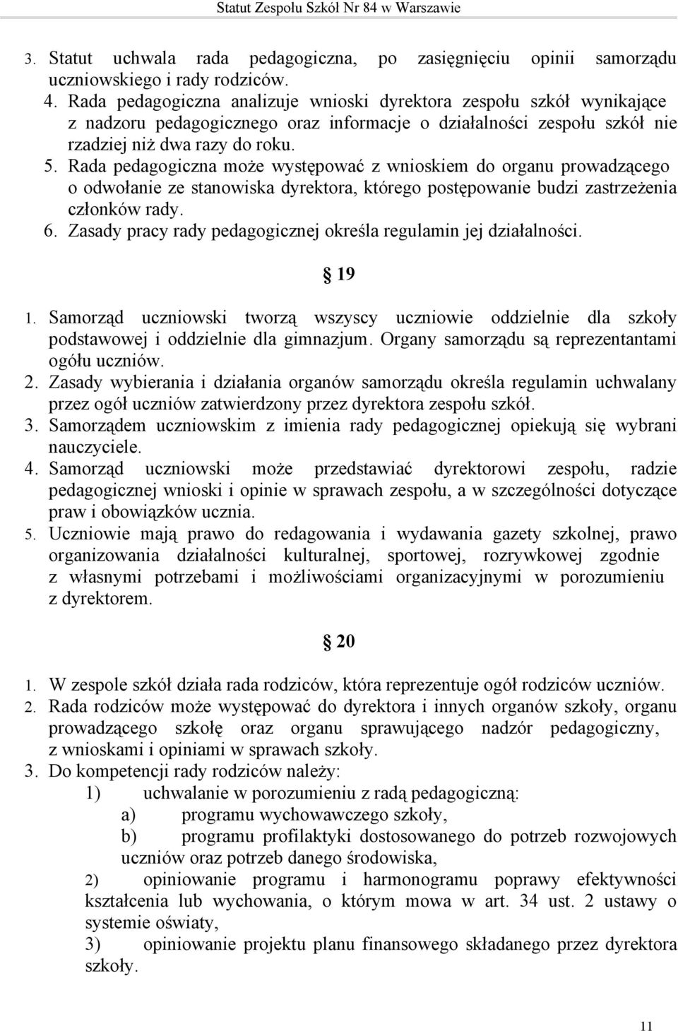 Rada pedagogiczna może występować z wnioskiem do organu prowadzącego o odwołanie ze stanowiska dyrektora, którego postępowanie budzi zastrzeżenia członków rady. 6.