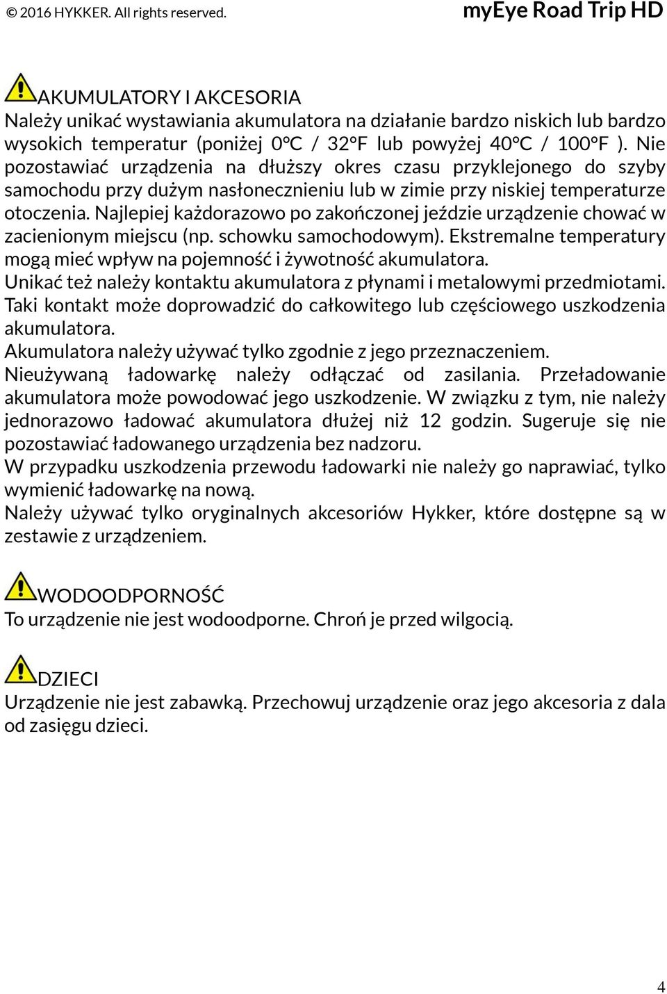 Najlepiej każdorazowo po zakończonej jeździe urządzenie chować w zacienionym miejscu (np. schowku samochodowym). Ekstremalne temperatury mogą mieć wpływ na pojemność i żywotność akumulatora.