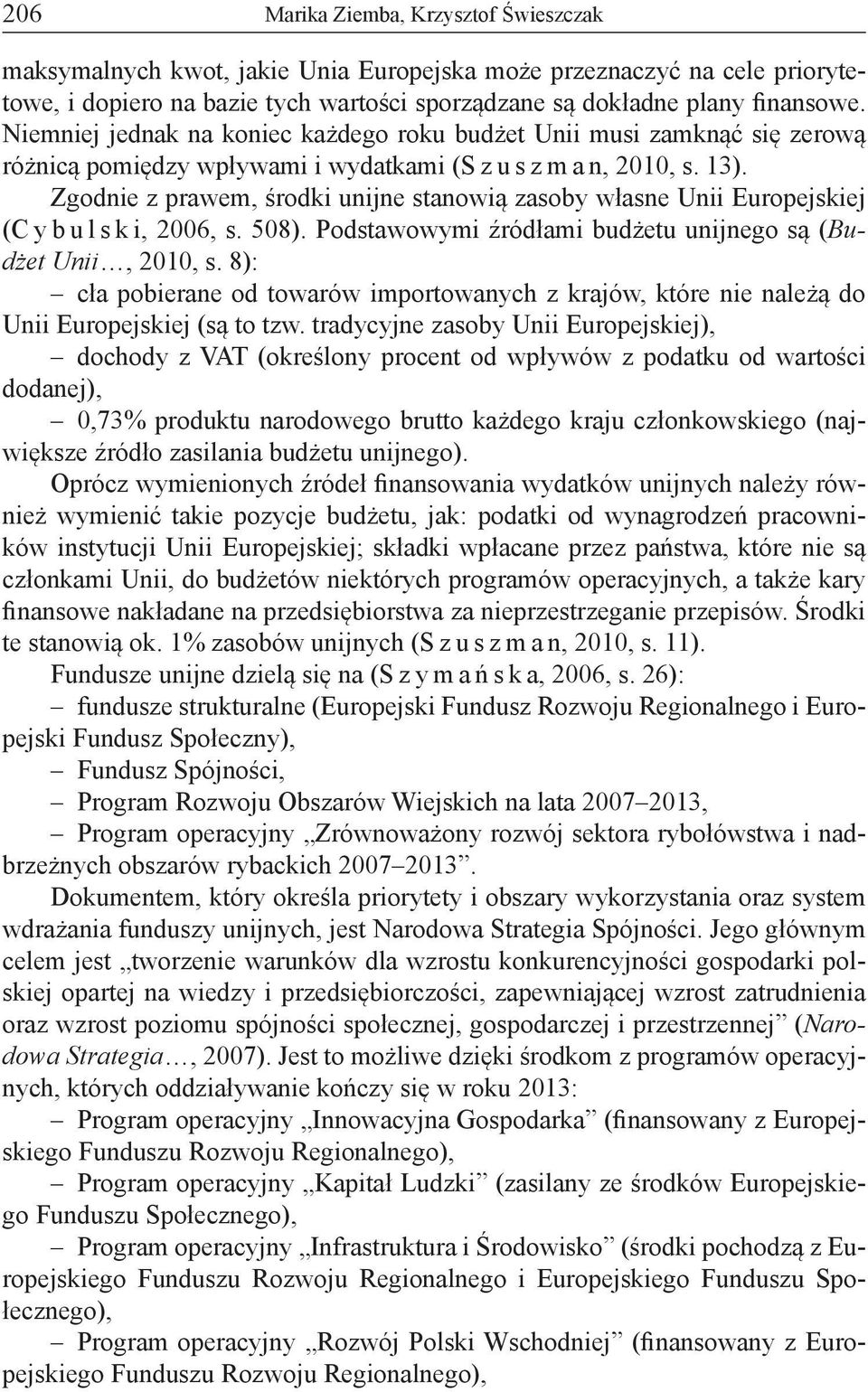 Zgodnie z prawem, środki unijne stanowią zasoby własne Unii Europejskiej (C y b u l s k i, 2006, s. 508). Podstawowymi źródłami budżetu unijnego są (Budżet Unii, 2010, s.