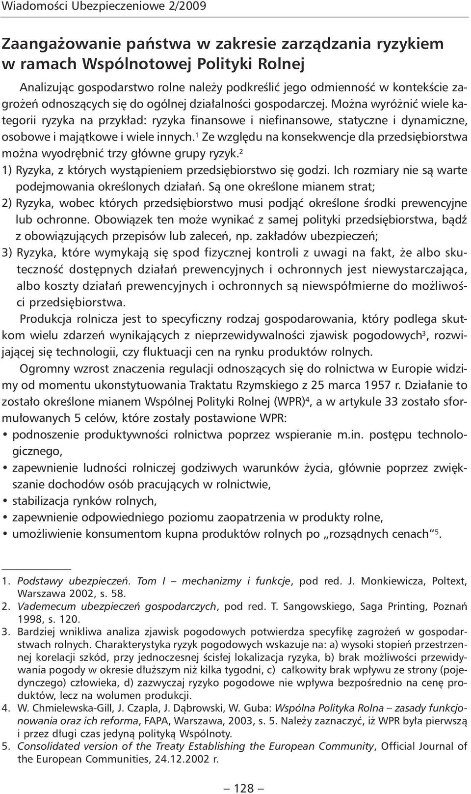 Można wyróżnić wiele kategorii ryzyka na przykład: ryzyka finansowe i niefinansowe, statyczne i dynamiczne, osobowe i majątkowe i wiele innych.