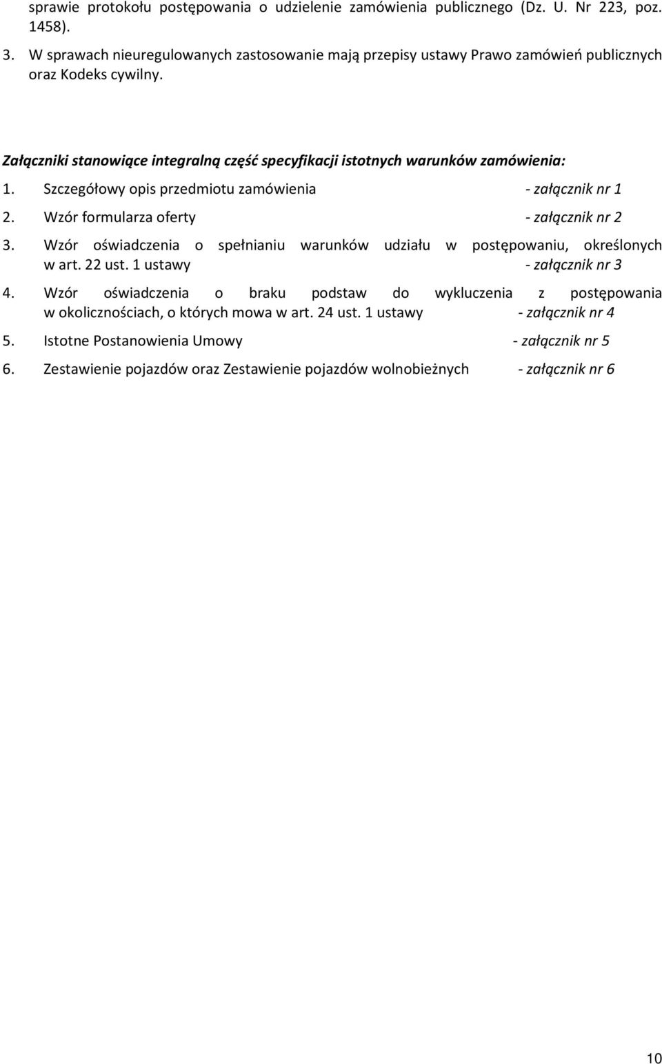 Szczegółowy opis przedmiotu zamówienia - załącznik nr 1 2. Wzór formularza oferty - załącznik nr 2 3. Wzór oświadczenia o spełnianiu warunków udziału w postępowaniu, określonych w art. 22 ust.