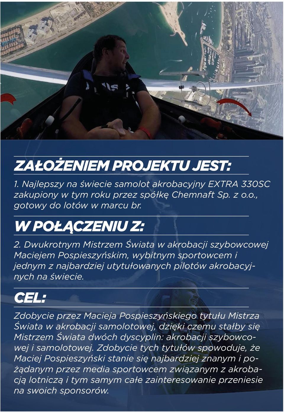 CEL: Zdobycie przez Macieja Pospieszyńskiego tytułu Mistrza Świata w akrobacji samolotowej, dzięki czemu stałby się Mistrzem Świata dwóch dyscyplin: akrobacji szybowcowej i samolotowej.
