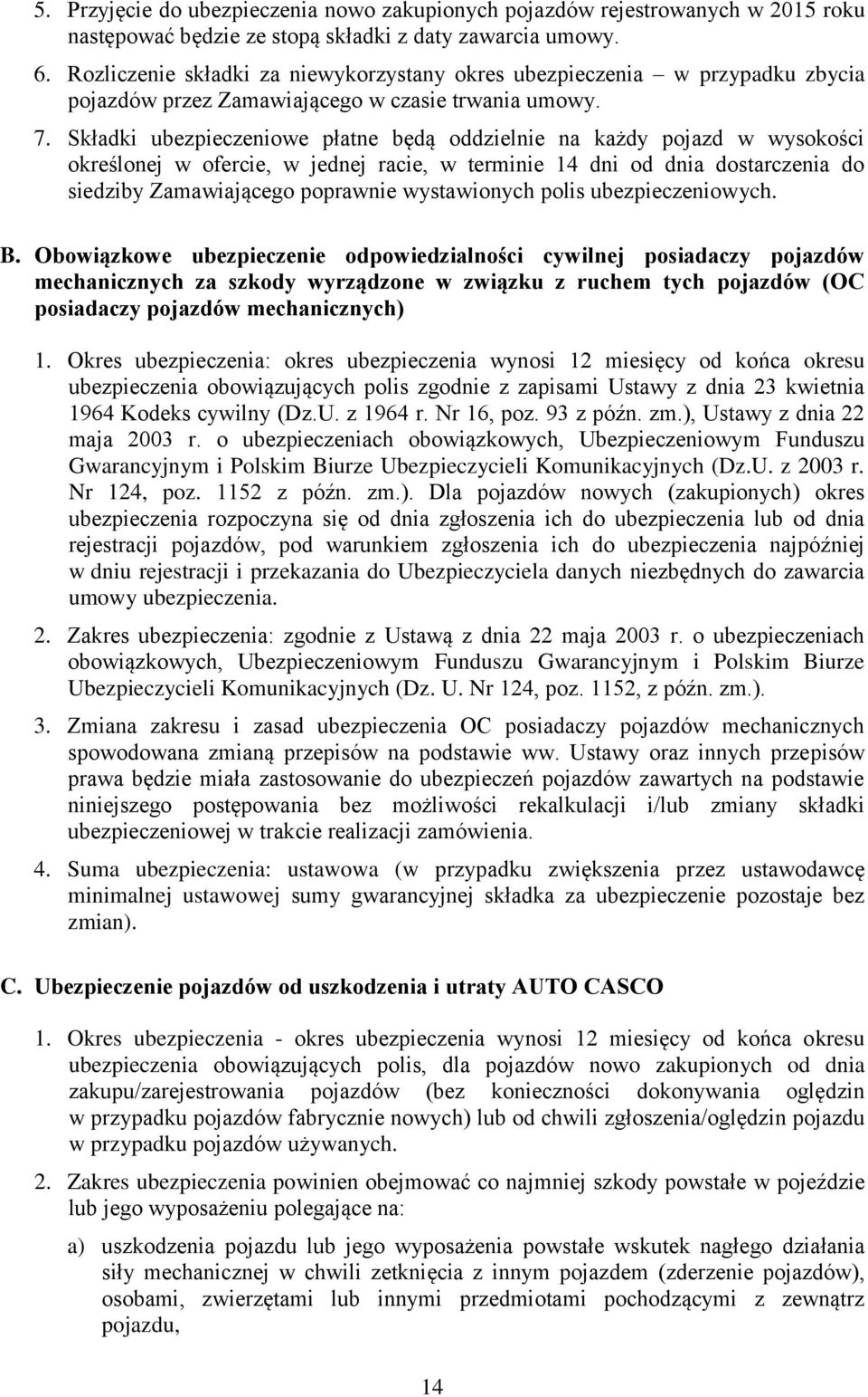 Składki ubezpieczeniowe płatne będą oddzielnie na każdy pojazd w wysokości określonej w ofercie, w jednej racie, w terminie 14 dni od dnia dostarczenia do siedziby Zamawiającego poprawnie