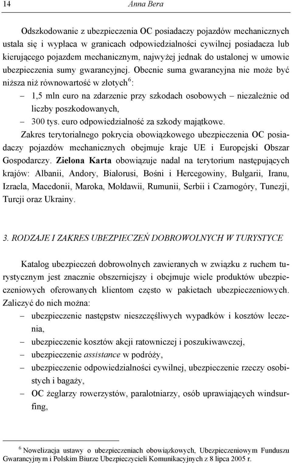 Obecnie suma gwarancyjna nie może być niższa niż równowartość w złotych 6 : 1,5 mln euro na zdarzenie przy szkodach osobowych niezależnie od liczby poszkodowanych, 300 tys.