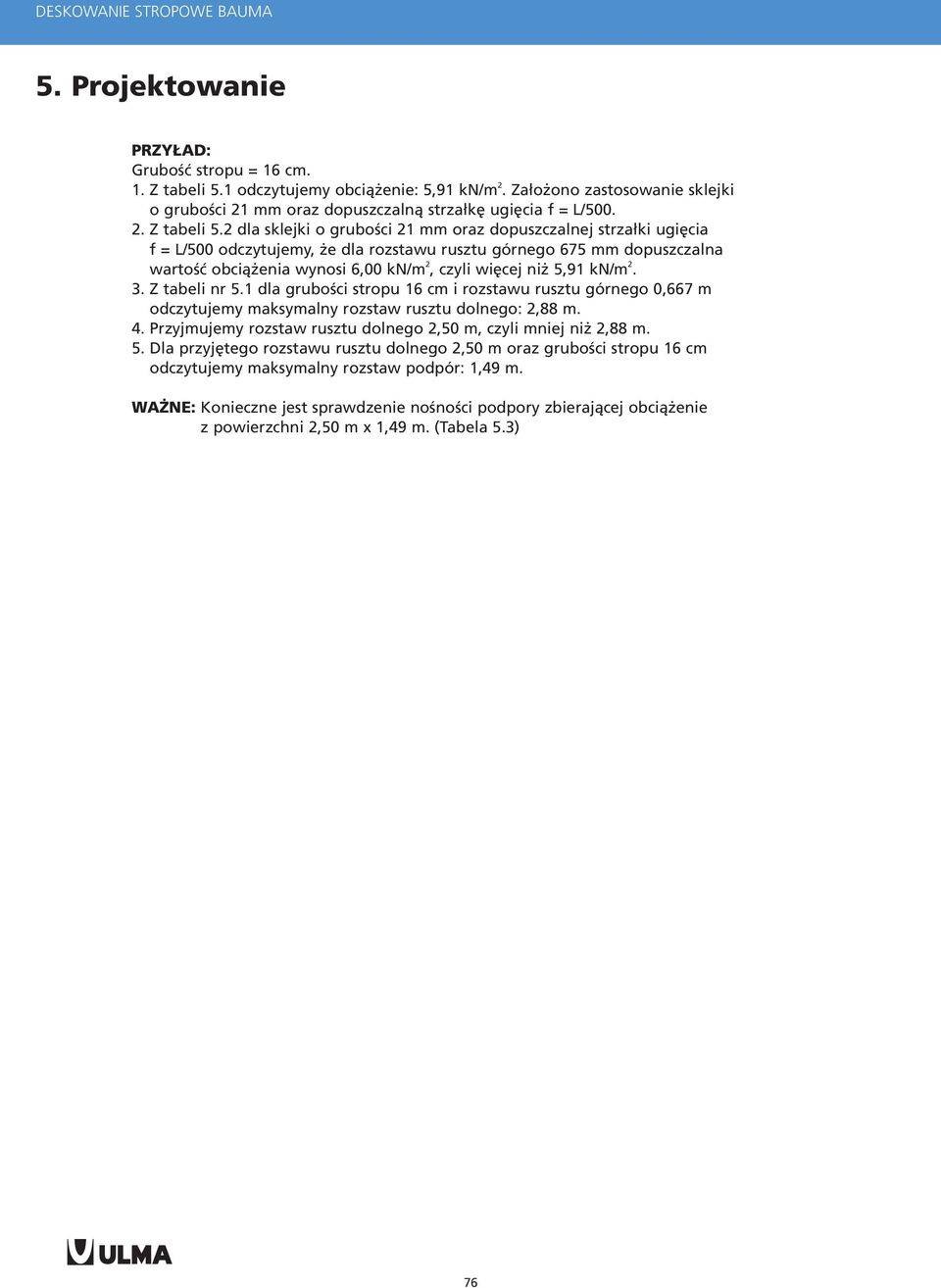 2 dla sklejki o gruboœci 21 mm oraz dopuszczalnej strza³ki ugiêcia f = L/500 odczytujemy, e dla rozstawu rusztu górnego 675 mm dopuszczalna wartoœæ obci¹ enia wynosi 6,00 kn/m 2, czyli wiêcej ni 5,91