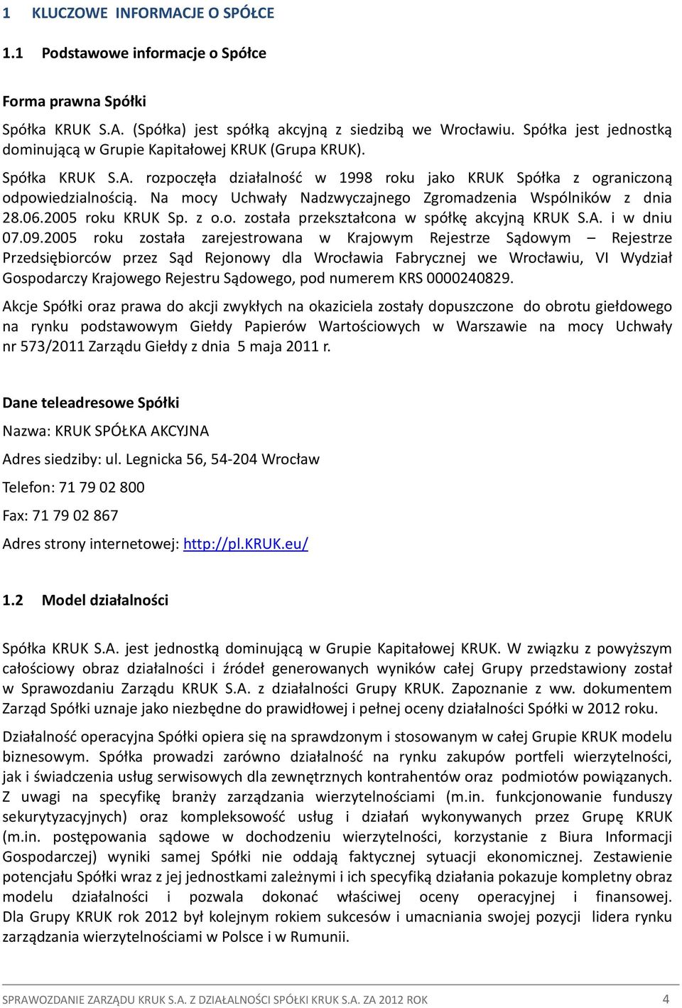 Na mocy Uchwały Nadzwyczajnego Zgromadzenia Wspólników z dnia 28.06.2005 roku KRUK Sp. z o.o. została przekształcona w spółkę akcyjną KRUK S.A. i w dniu 07.09.