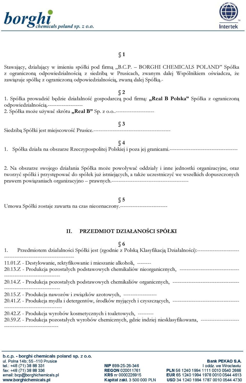 - 2 1. Spółka prowadzić będzie działalność gospodarczą pod firmą: Real B Polska Spółka z ograniczoną odpowiedzialnością.-------------------- 2. Spółka może używać skrótu Real B Sp. z o.o..---------------------- 3 Siedzibą Spółki jest miejscowość Prusice.