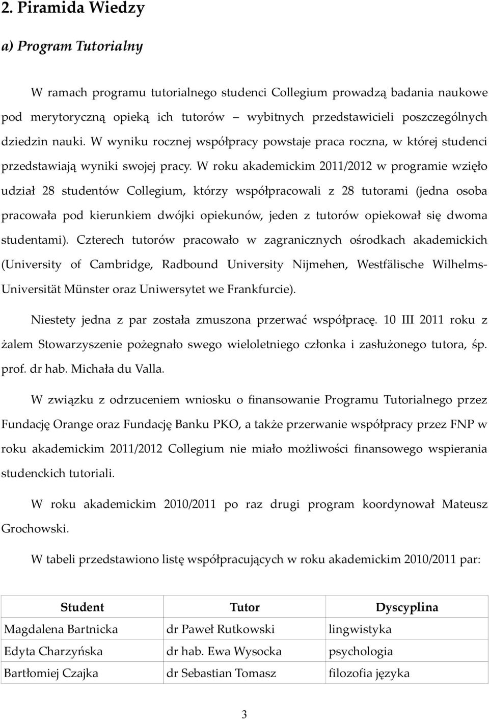 W roku akademickim 2011/2012 w programie wzięło udział 28 studentów Collegium, którzy współpracowali z 28 tutorami (jedna osoba pracowała pod kierunkiem dwójki opiekunów, jeden z tutorów opiekował