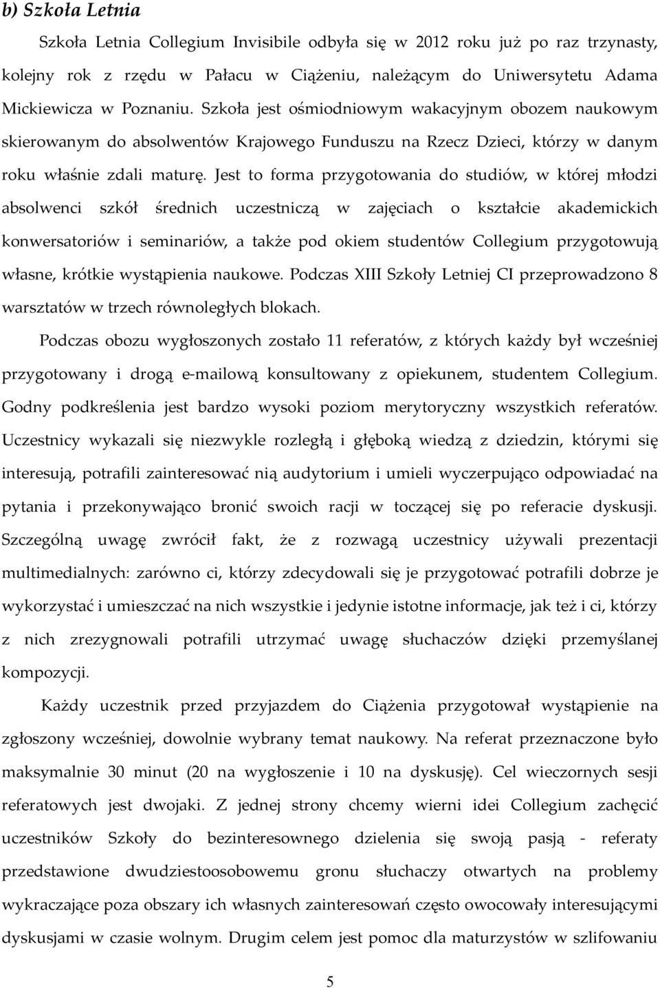 Jest to forma przygotowania do studiów, w której młodzi absolwenci szkół średnich uczestniczą w zajęciach o kształcie akademickich konwersatoriów i seminariów, a także pod okiem studentów Collegium