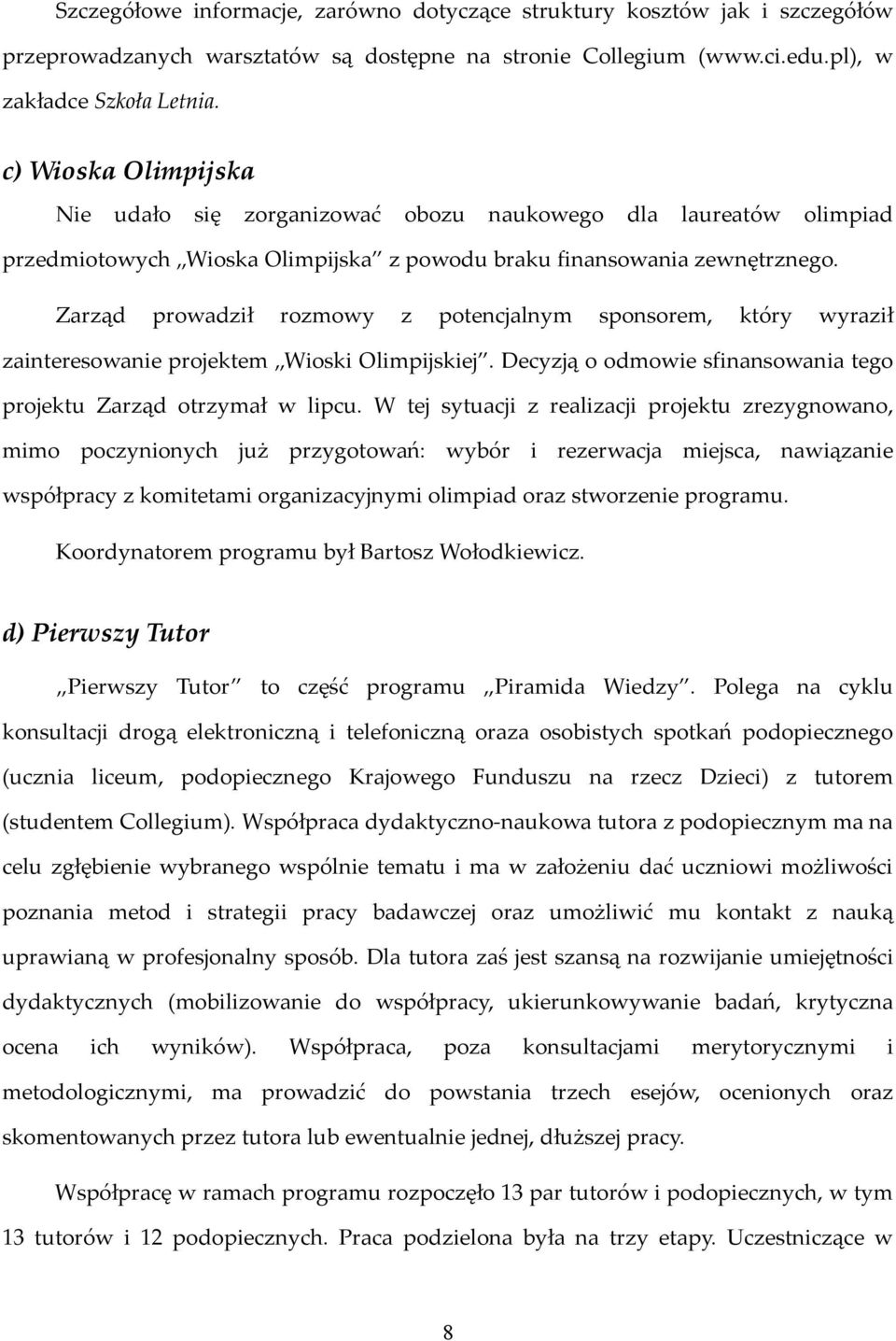 Zarząd prowadził rozmowy z potencjalnym sponsorem, który wyraził zainteresowanie projektem Wioski Olimpijskiej. Decyzją o odmowie sfinansowania tego projektu Zarząd otrzymał w lipcu.