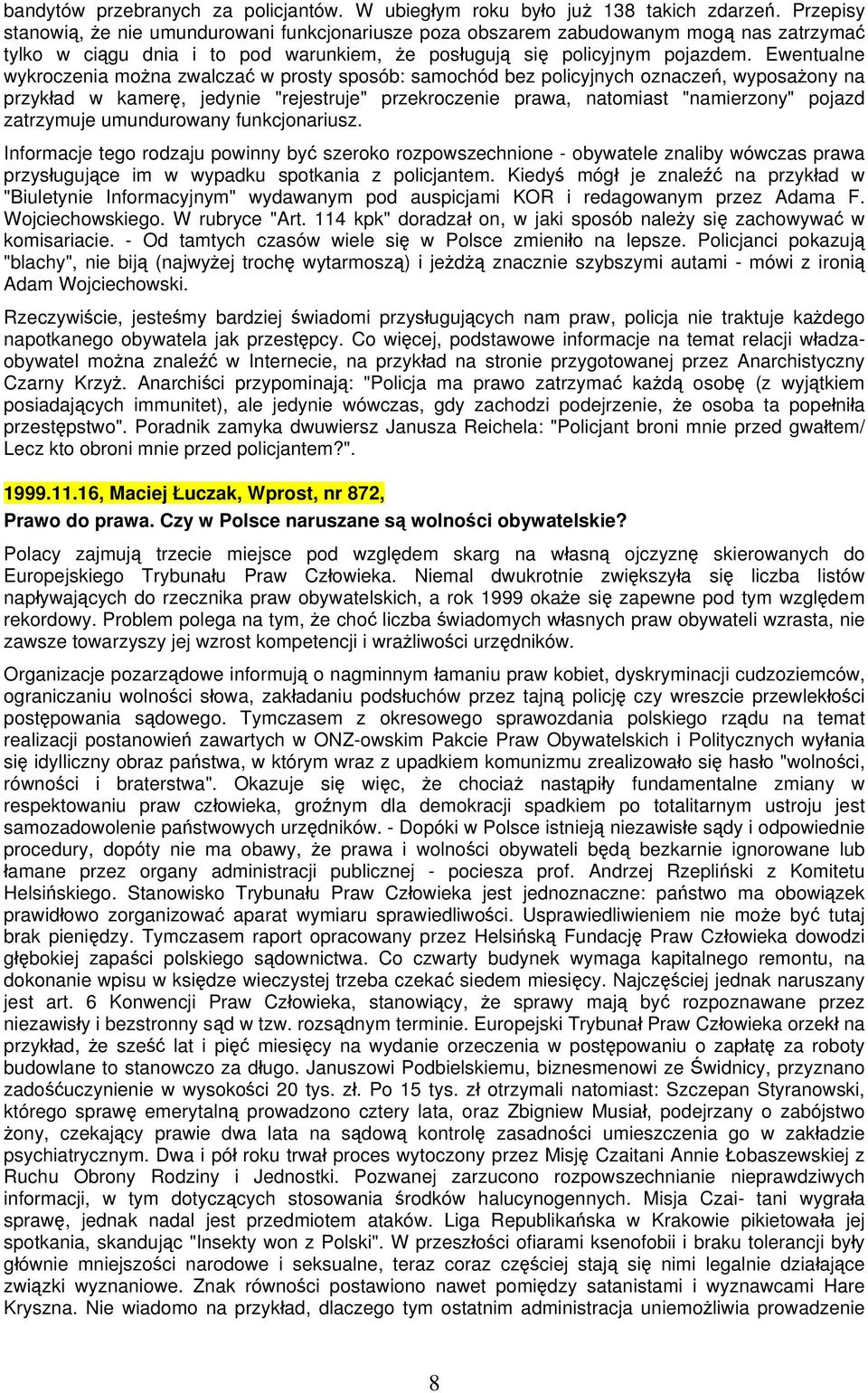 Ewentualne wykroczenia można zwalczać w prosty sposób: samochód bez policyjnych oznaczeń, wyposażony na przykład w kamerę, jedynie "rejestruje" przekroczenie prawa, natomiast "namierzony" pojazd