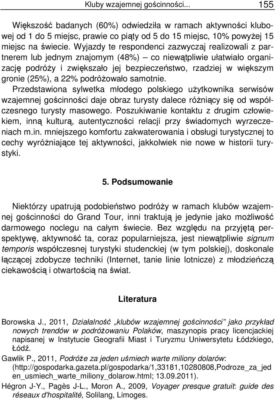 22% podróżowało samotnie. Przedstawiona sylwetka młodego polskiego użytkownika serwisów wzajemnej gościnności daje obraz turysty dalece różniący się od współczesnego turysty masowego.