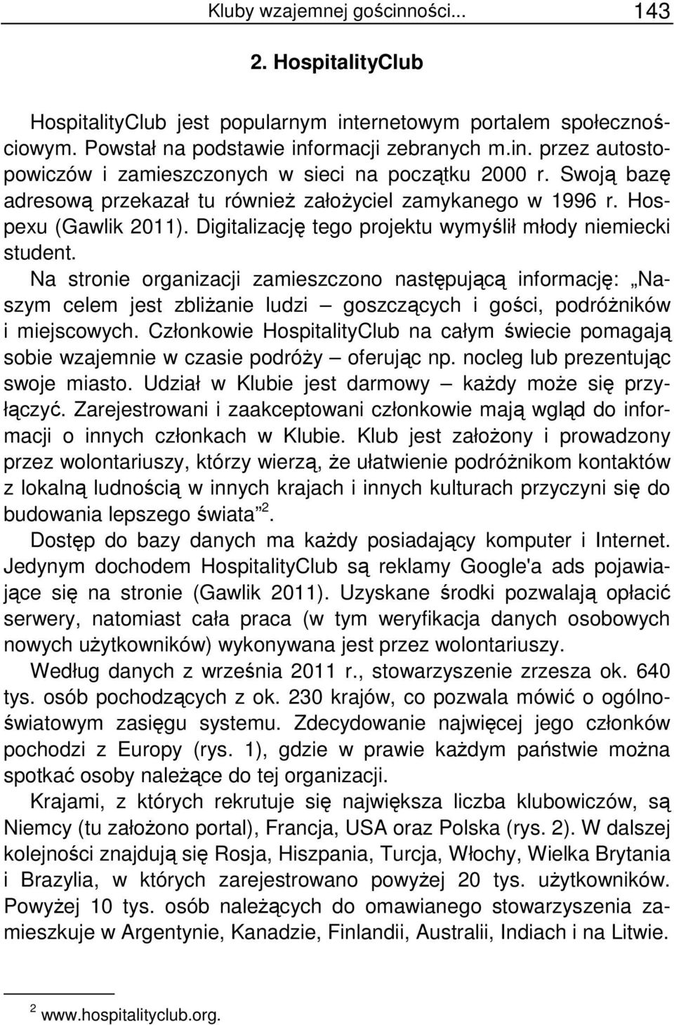 Na stronie organizacji zamieszczono następującą informację: Naszym celem jest zbliżanie ludzi goszczących i gości, podróżników i miejscowych.