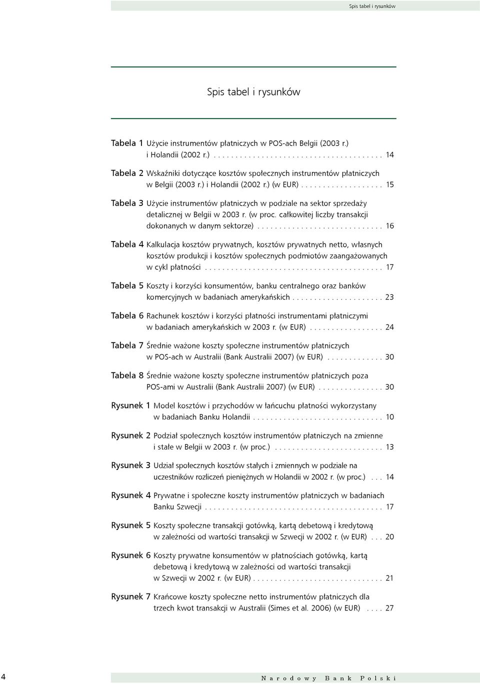 .................. 15 Tabela 3 Użycie instrumentów płatniczych w podziale na sektor sprzedaży detalicznej w Belgii w 003 r. (w proc. całkowitej liczby transakcji dokonanych w danym sektorze).