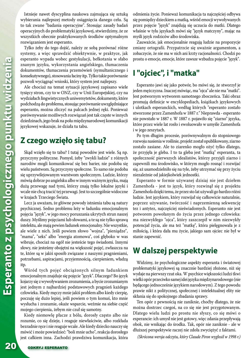 Tylko żeby do tego dojść, należy ze sobą porównać różne systemy, a więc sprawdzić obiektywnie, w praktyce, jak esperanto wypada wobec gestykulacji, bełkotania w słabo znanym języku, wykorzystania