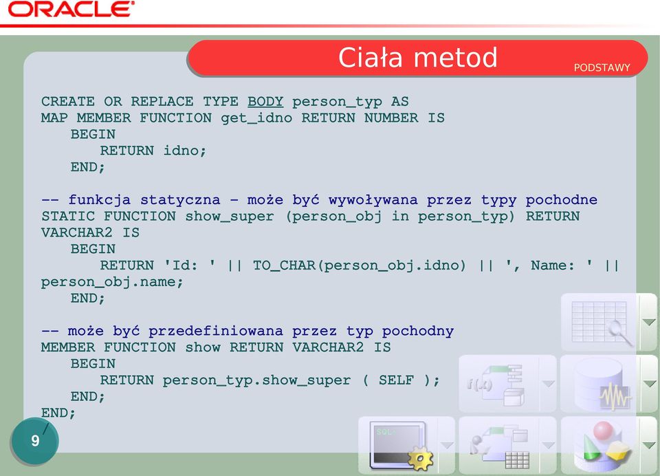 person_typ) RETURN VARCHAR2 IS BEGIN RETURN 'Id: ' TO_CHAR(person_obj.idno) ', Name: ' person_obj.