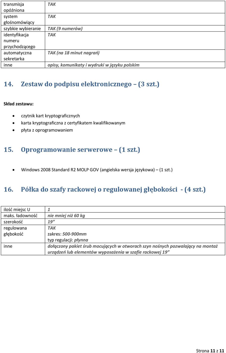 Oprogramowanie serwerowe (1 szt.) Windows 2008 Standard R2 MOLP GOV (angielska wersja językowa) (1 szt.) 16. Półka do szafy rackowej o regulowanej głębokości - (4 szt.) ilość miejsc U 1 maks.