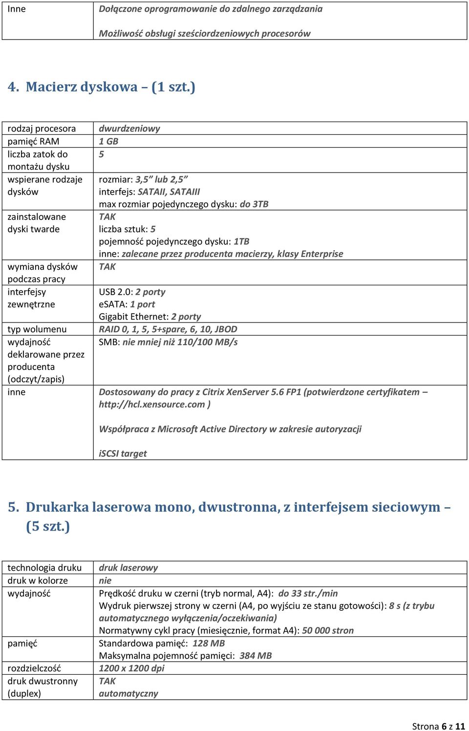 2,5 interfejs: SATAII, SATAIII max rozmiar pojedynczego dysku: do 3TB liczba sztuk: 5 pojemność pojedynczego dysku: 1TB inne: zalecane przez producenta macierzy, klasy Enterprise USB 2.