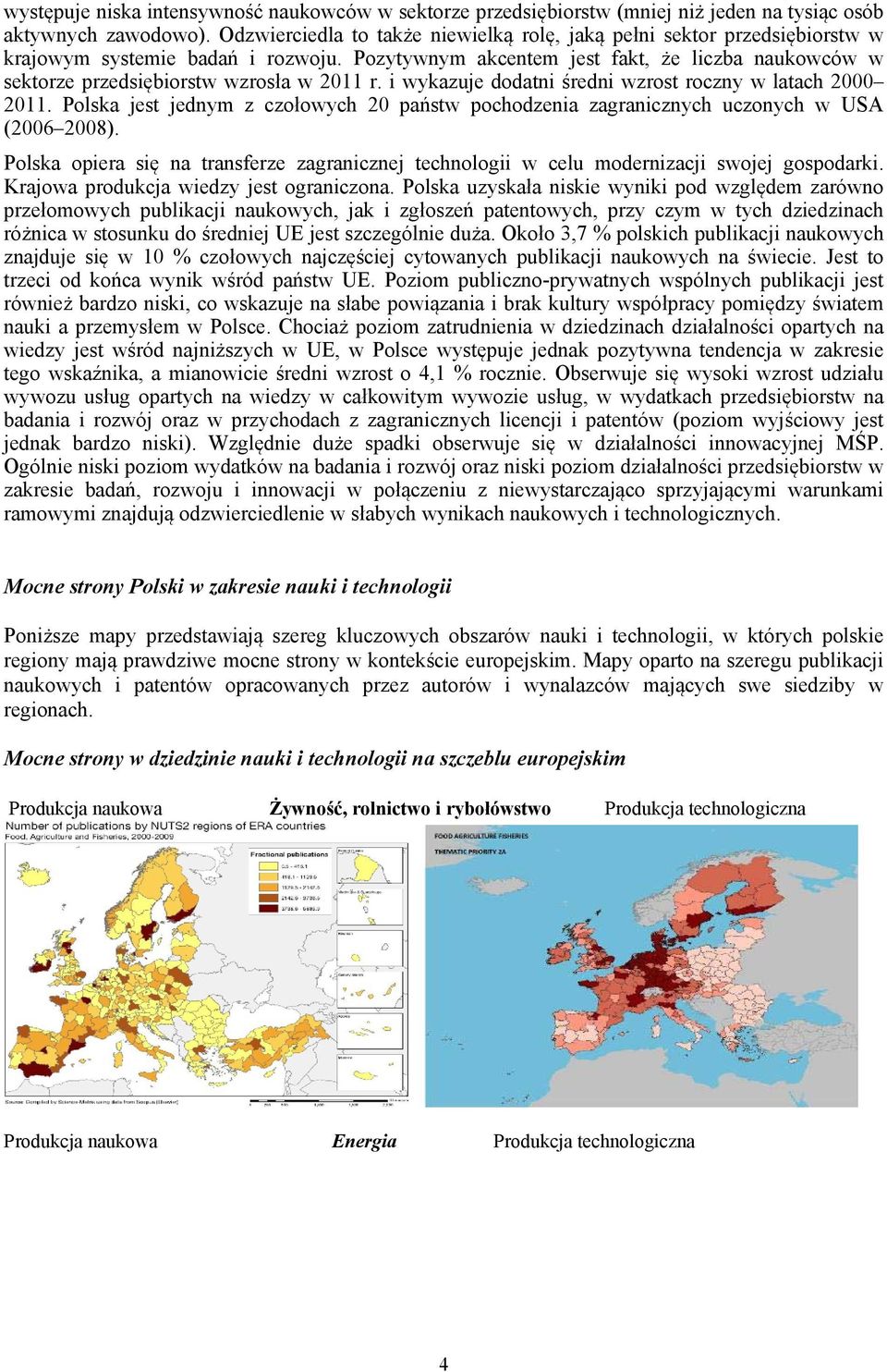 Pozytywnym akcentem jest fakt, że liczba naukowców w sektorze przedsiębiorstw wzrosła w 2011 r. i wykazuje dodatni średni wzrost roczny w latach 2000 2011.