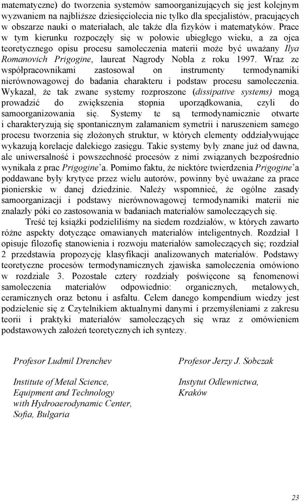 Prace w tym kierunku rozpoczęły się w połowie ubiegłego wieku, a za ojca teoretycznego opisu procesu samoleczenia materii może być uważany Ilya Romanovich Prigogine, laureat Nagrody Nobla z roku 1997.