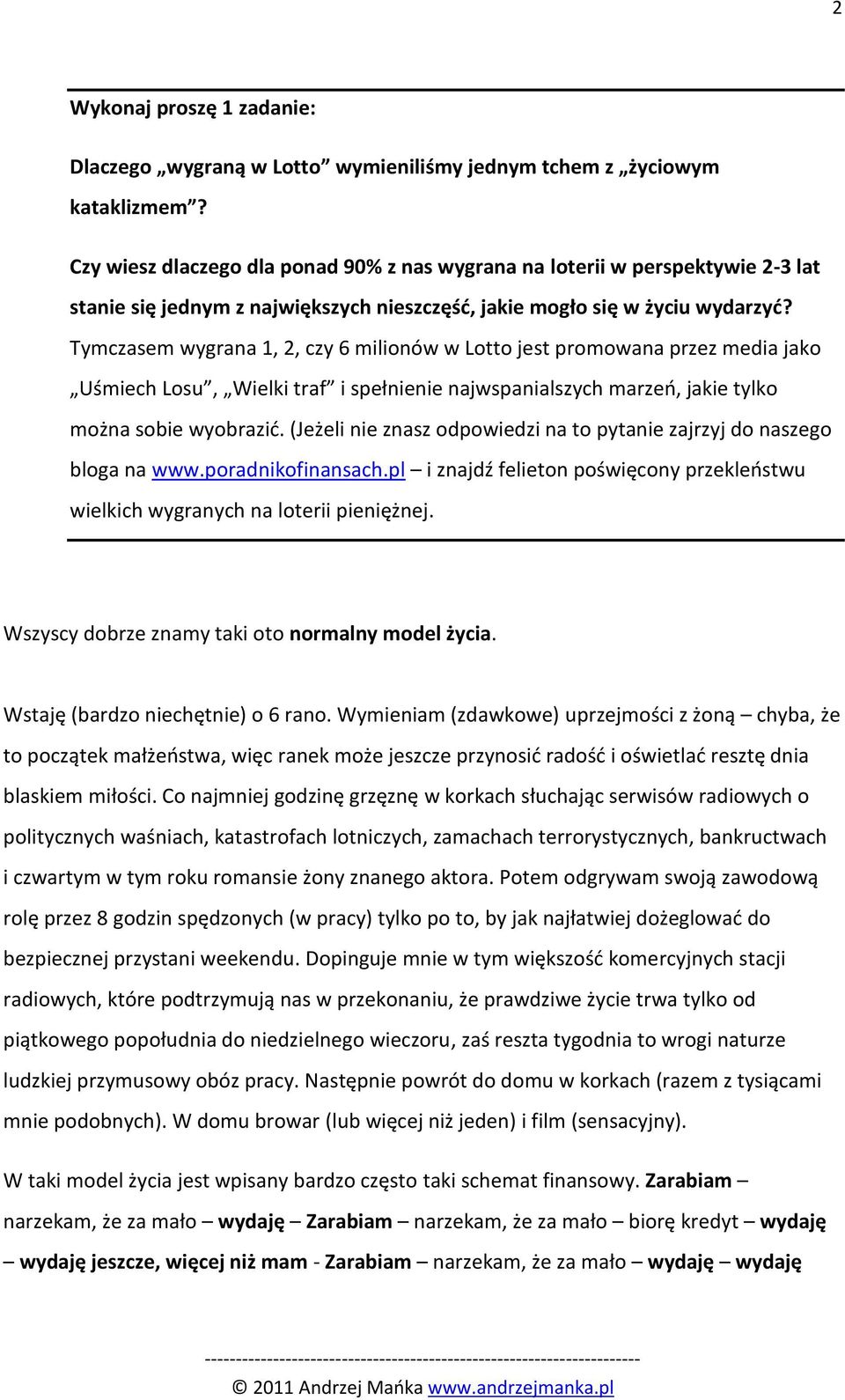 Tymczasem wygrana 1, 2, czy 6 milionów w Lotto jest promowana przez media jako Uśmiech Losu, Wielki traf i spełnienie najwspanialszych marzeo, jakie tylko można sobie wyobrazid.