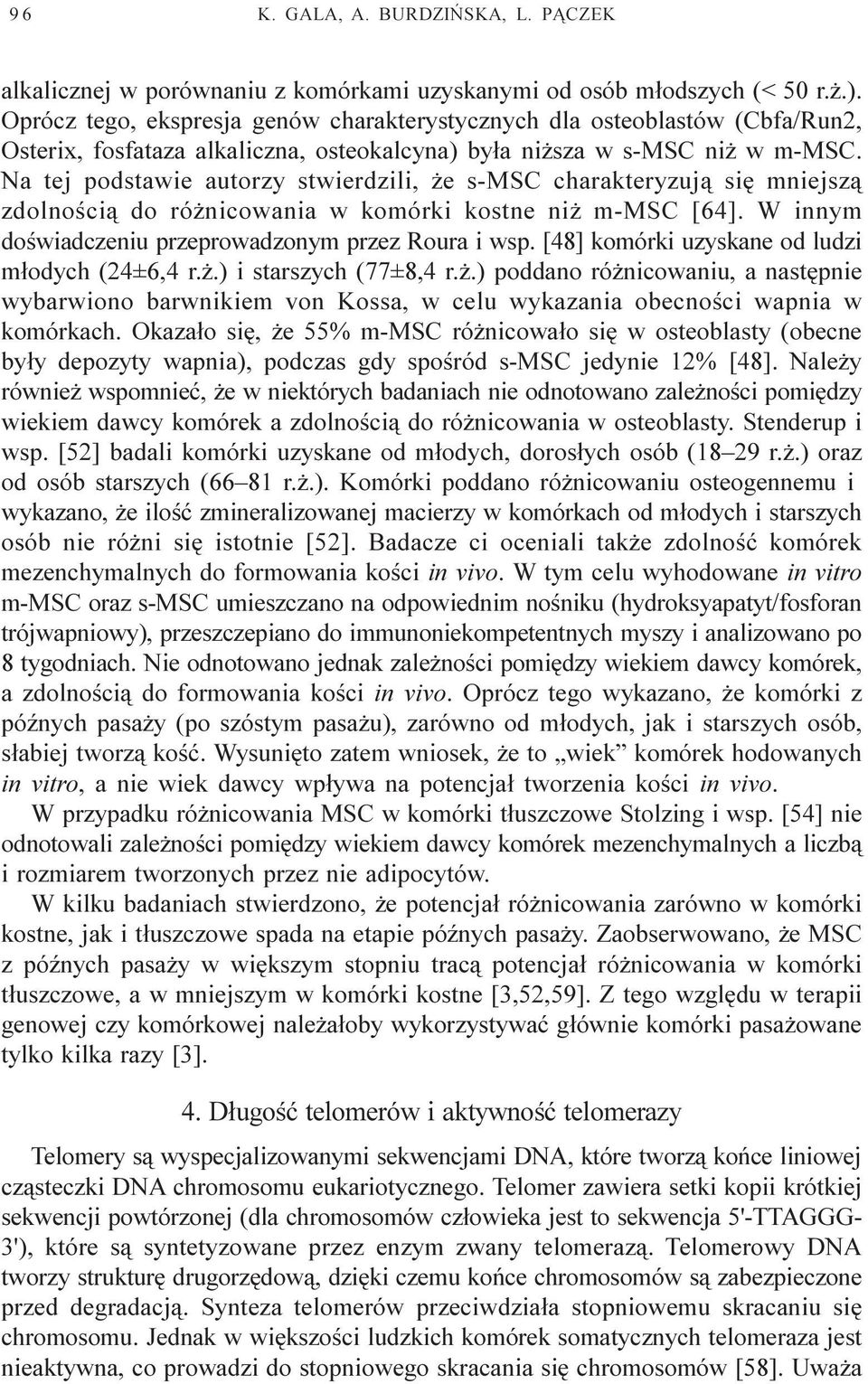 Na tej podstawie autorzy stwierdzili, e s-msc charakteryzuj¹ siê mniejsz¹ zdolnoœci¹ do ró nicowania w komórki kostne ni m-msc [64]. W innym doœwiadczeniu przeprowadzonym przez Roura i wsp.