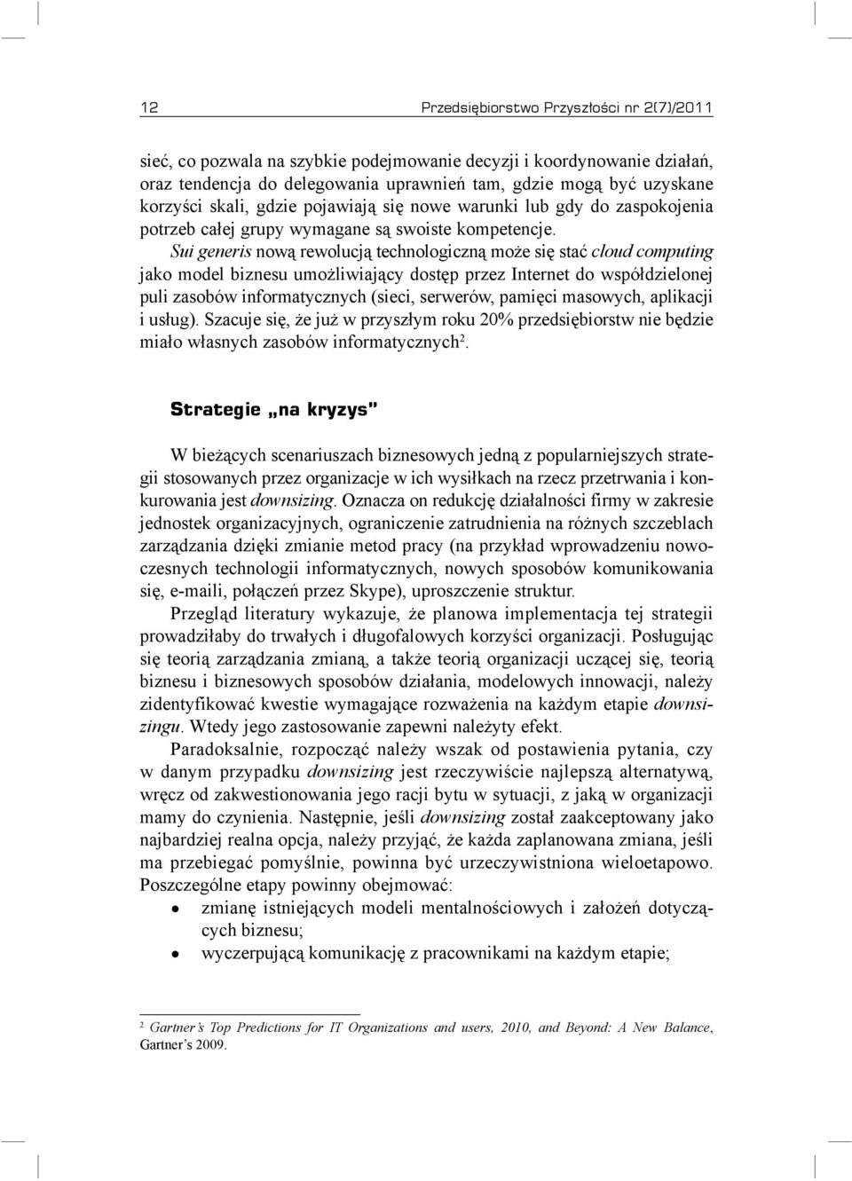 Sui generis nową rewolucją technologiczną może się stać cloud computing jako model biznesu umożliwiający dostęp przez Internet do współdzielonej puli zasobów informatycznych (sieci, serwerów, pamięci