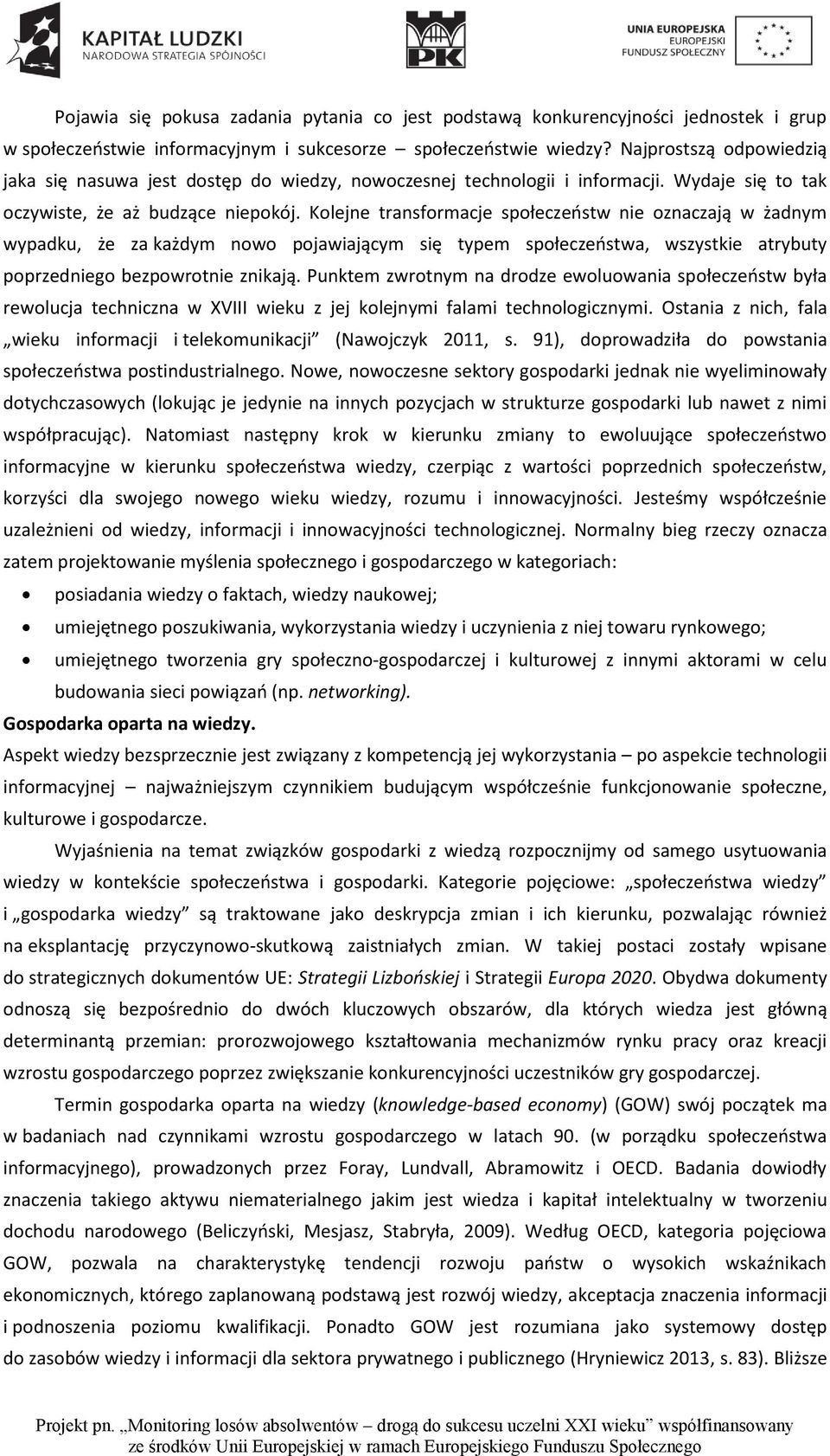 Kolejne transformacje społeczeństw nie oznaczają w żadnym wypadku, że za każdym nowo pojawiającym się typem społeczeństwa, wszystkie atrybuty poprzedniego bezpowrotnie znikają.