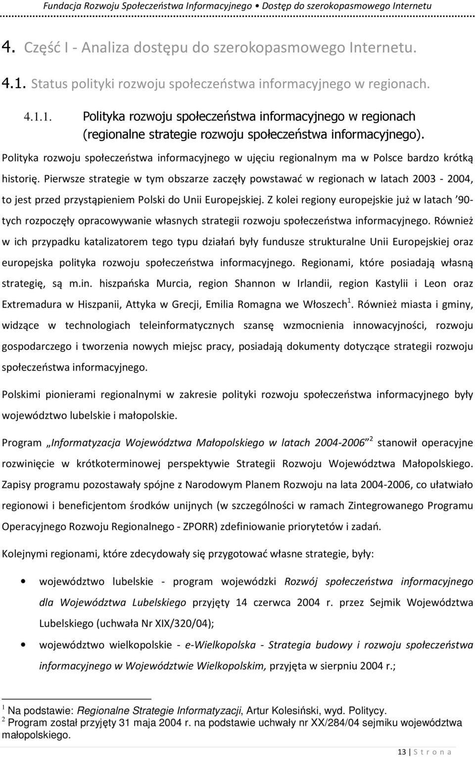 Pierwsze strategie w tym obszarze zaczęły powstawać w regionach w latach 2003-2004, to jest przed przystąpieniem Polski do Unii Europejskiej.