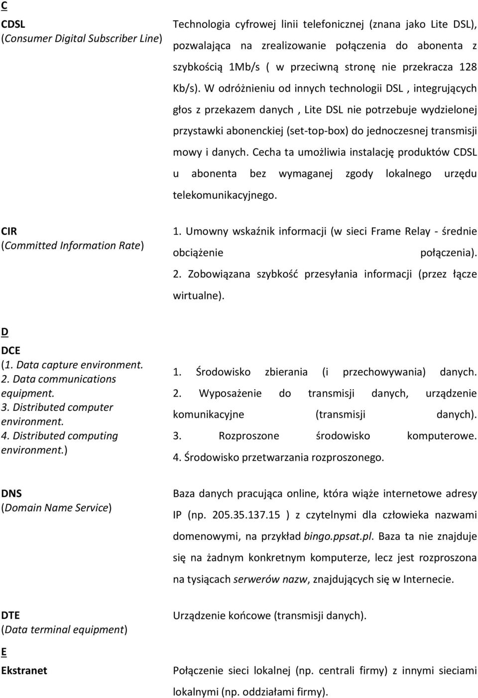 W odróżnieniu od innych technologii DSL, integrujących głos z przekazem danych, Lite DSL nie potrzebuje wydzielonej przystawki abonenckiej (set-top-box) do jednoczesnej transmisji mowy i danych.