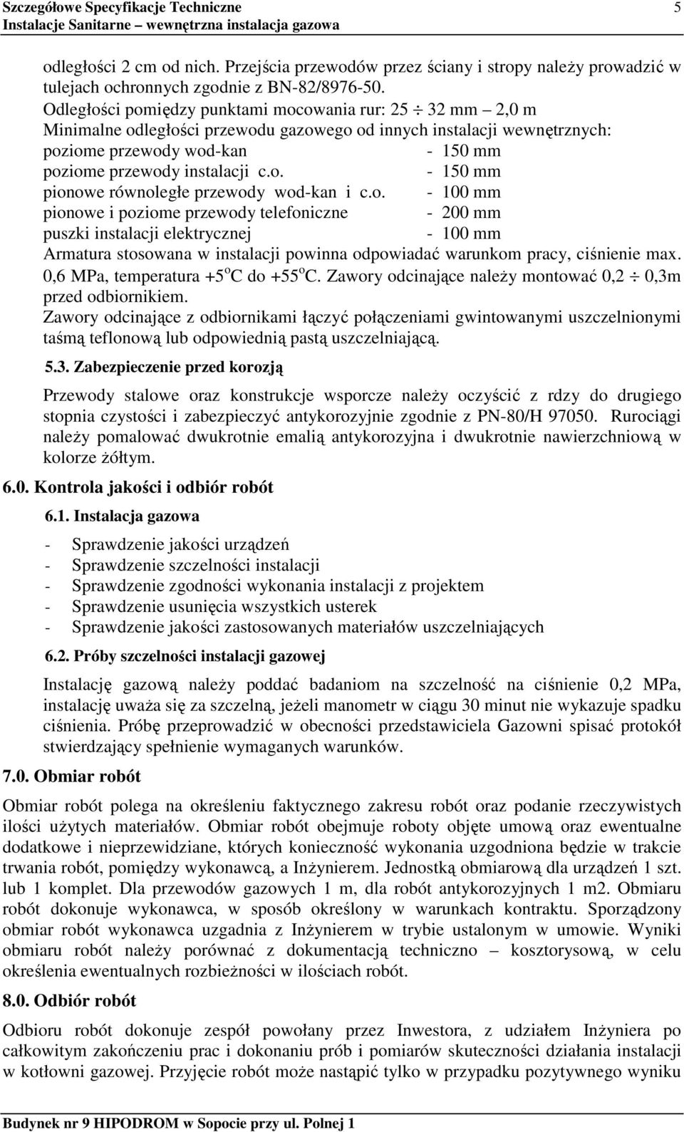 o. - 100 mm pionowe i poziome przewody telefoniczne - 200 mm puszki instalacji elektrycznej - 100 mm Armatura stosowana w instalacji powinna odpowiadać warunkom pracy, ciśnienie max.