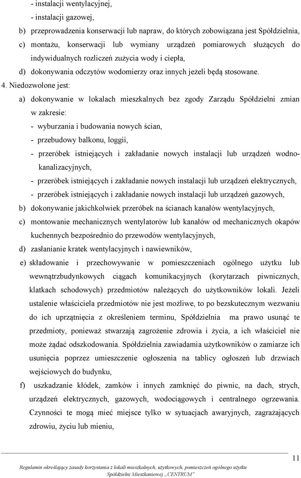 Niedozwolone jest: a) dokonywanie w lokalach mieszkalnych bez zgody Zarządu Spółdzielni zmian w zakresie: - wyburzania i budowania nowych ścian, - przebudowy balkonu, loggii, - przeróbek istniejących