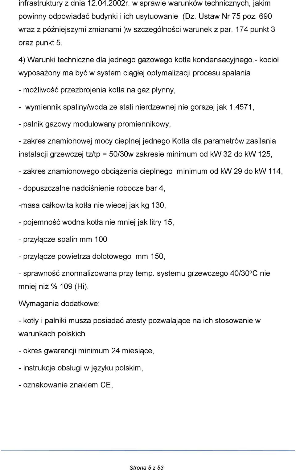 - kocioł wyposażony ma być w system ciągłej optymalizacji procesu spalania - możliwość przezbrojenia kotła na gaz płynny, - wymiennik spaliny/woda ze stali nierdzewnej nie gorszej jak 1.