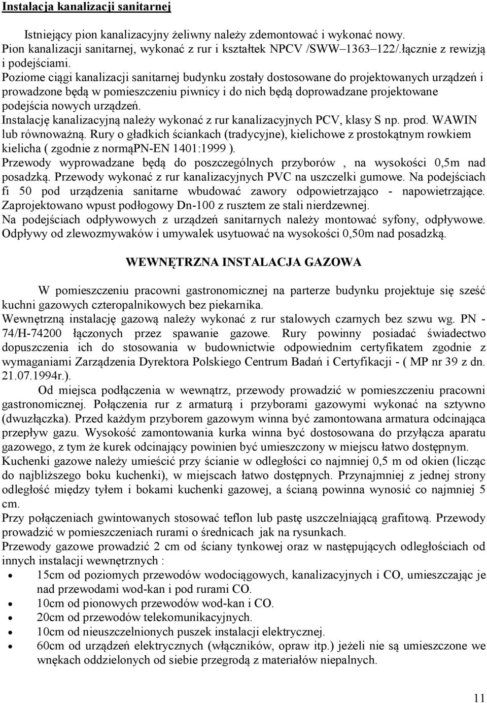 Poziome ciągi kanalizacji sanitarnej budynku zostały dostosowane do projektowanych urządzeń i prowadzone będą w pomieszczeniu piwnicy i do nich będą doprowadzane projektowane podejścia nowych