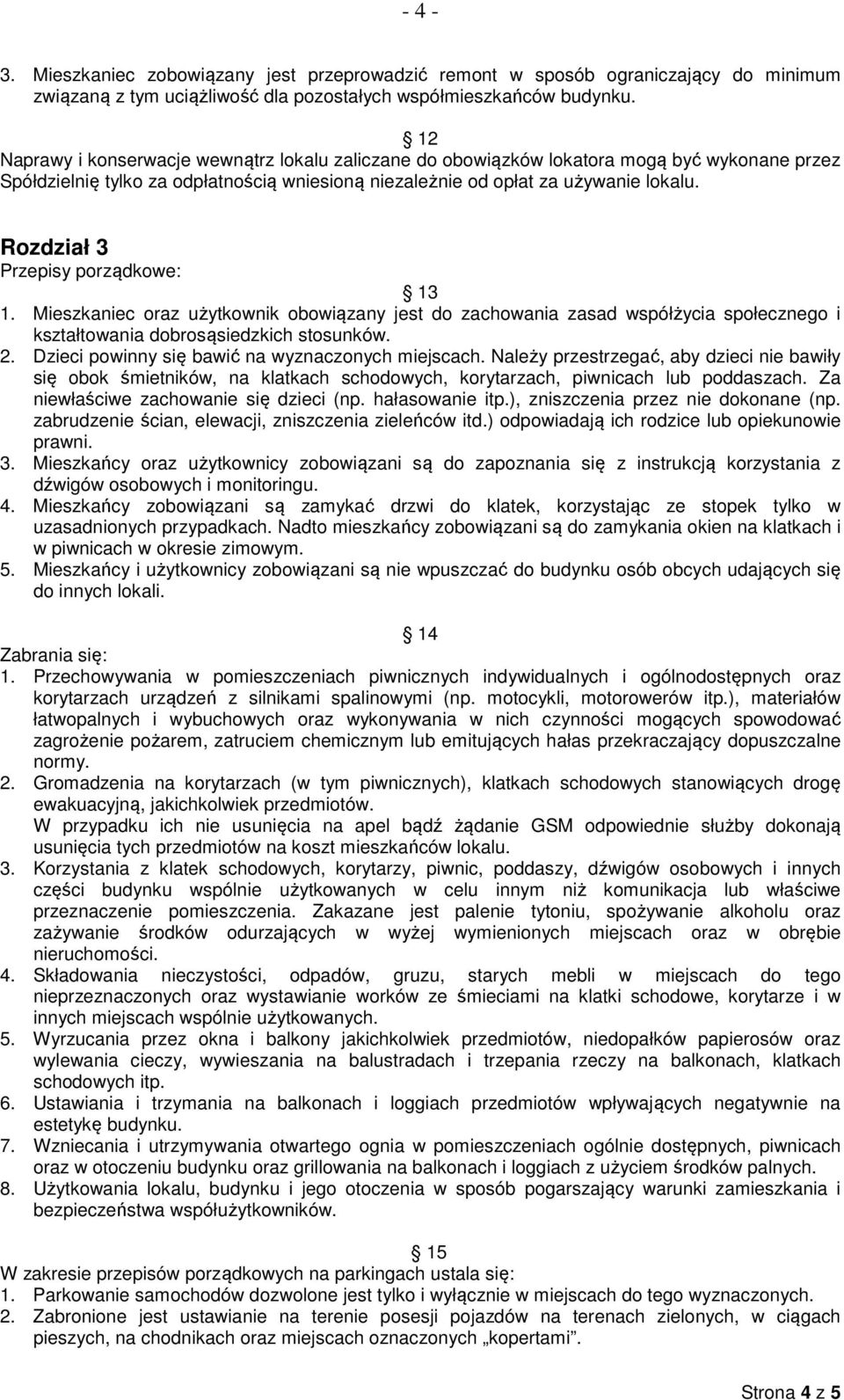 Rozdział 3 Przepisy porządkowe: 13 1. Mieszkaniec oraz użytkownik obowiązany jest do zachowania zasad współżycia społecznego i kształtowania dobrosąsiedzkich stosunków. 2.