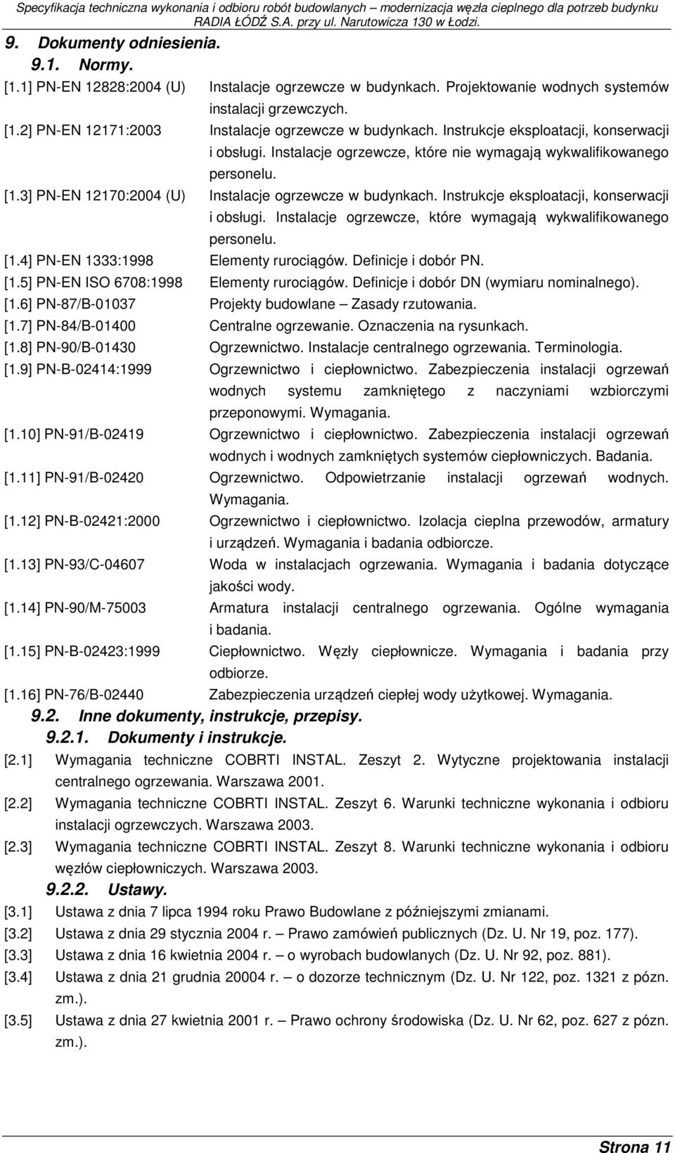 Instrukcje eksploatacji, konserwacji i obsługi. Instalacje ogrzewcze, które wymagają wykwalifikowanego personelu. [1.4] PN-EN 1333:1998 Elementy rurociągów. Definicje i dobór PN. [1.5] PN-EN ISO 6708:1998 Elementy rurociągów.