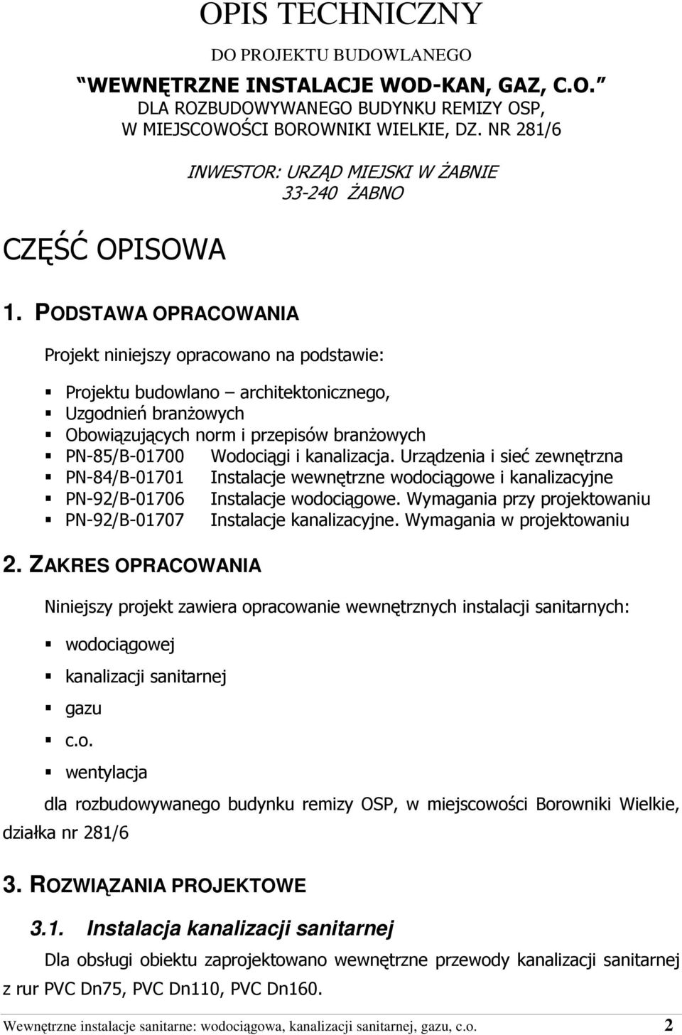 PODSTAWA OPRACOWANIA Projekt niniejszy opracowano na podstawie: Projektu budowlano architektonicznego, Uzgodnień branŝowych Obowiązujących norm i przepisów branŝowych PN-85/B-01700 Wodociągi i