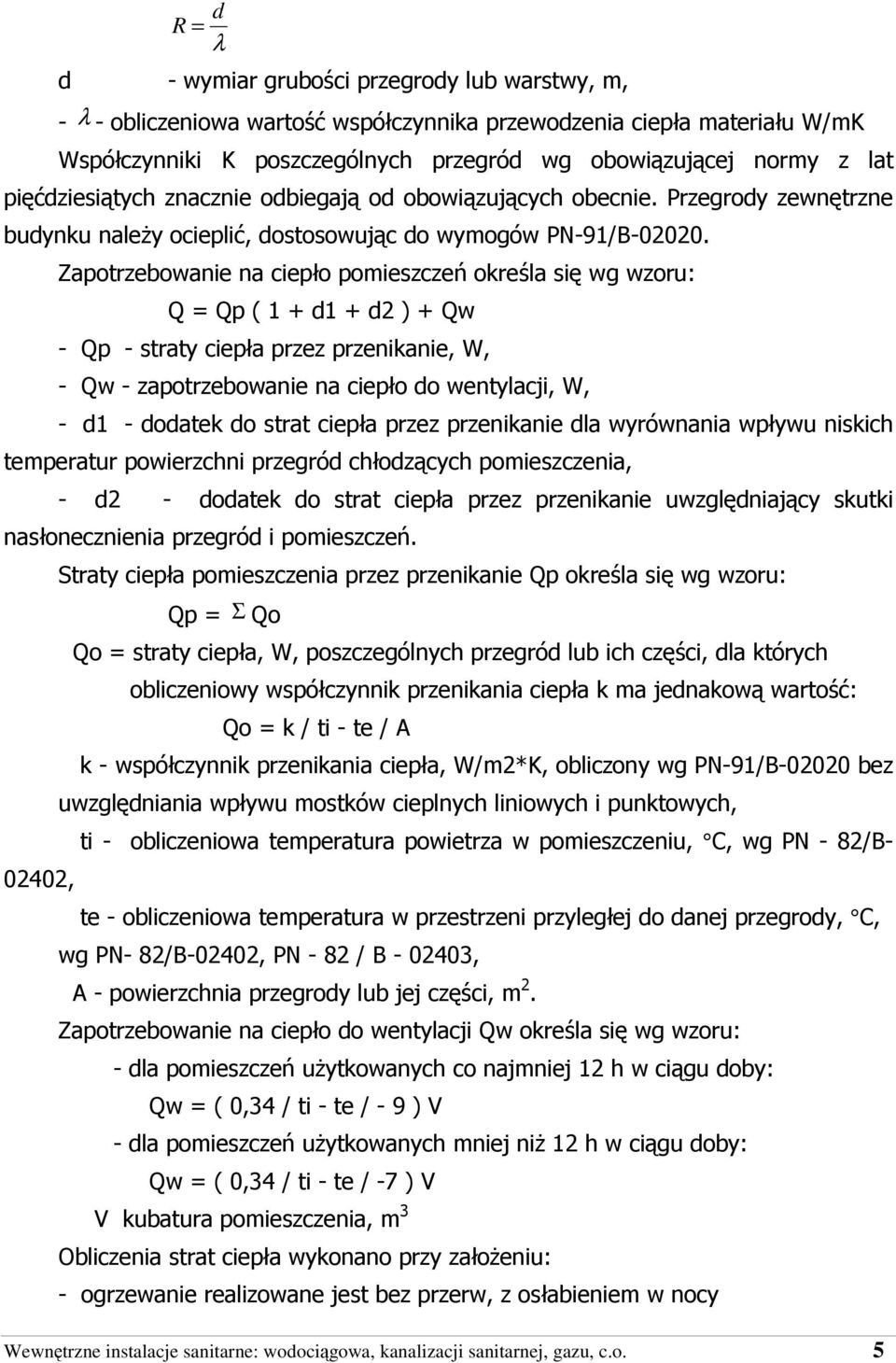 Zapotrzebowanie na ciepło pomieszczeń określa się wg wzoru: Q = Qp ( 1 + d1 + d2 ) + Qw - Qp - straty ciepła przez przenikanie, W, - Qw - zapotrzebowanie na ciepło do wentylacji, W, - d1 - dodatek do