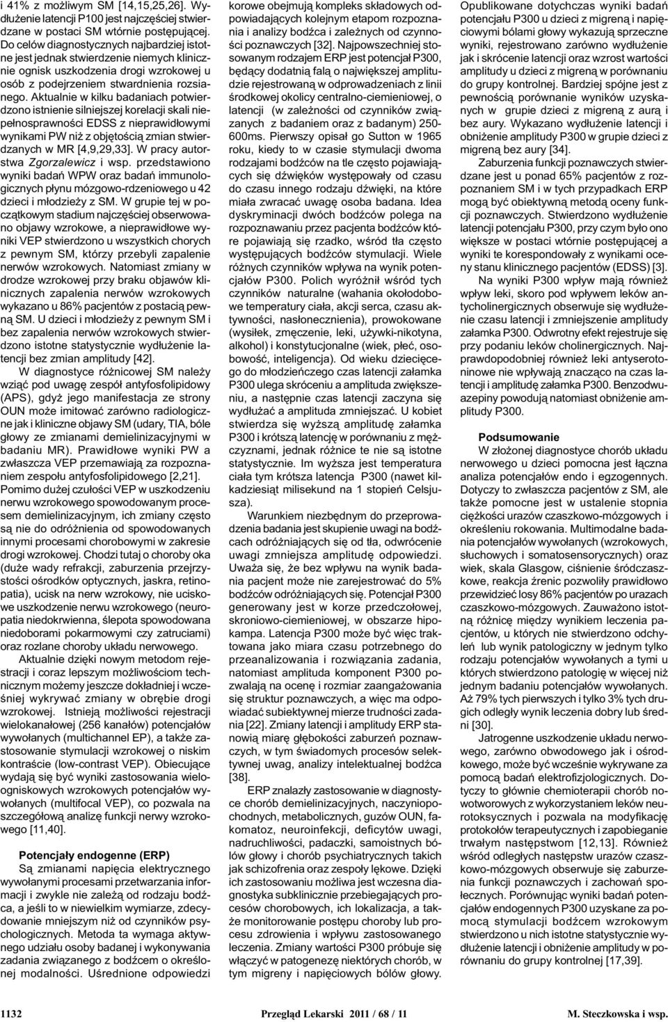 Aktualnie w kilku badaniach potwierdzono istnienie silniejszej korelacji skali niepe³nosprawnoœci EDSS z nieprawid³owymi wynikami PW ni z objêtoœci¹ zmian stwierdzanych w MR [4,9,29,33].