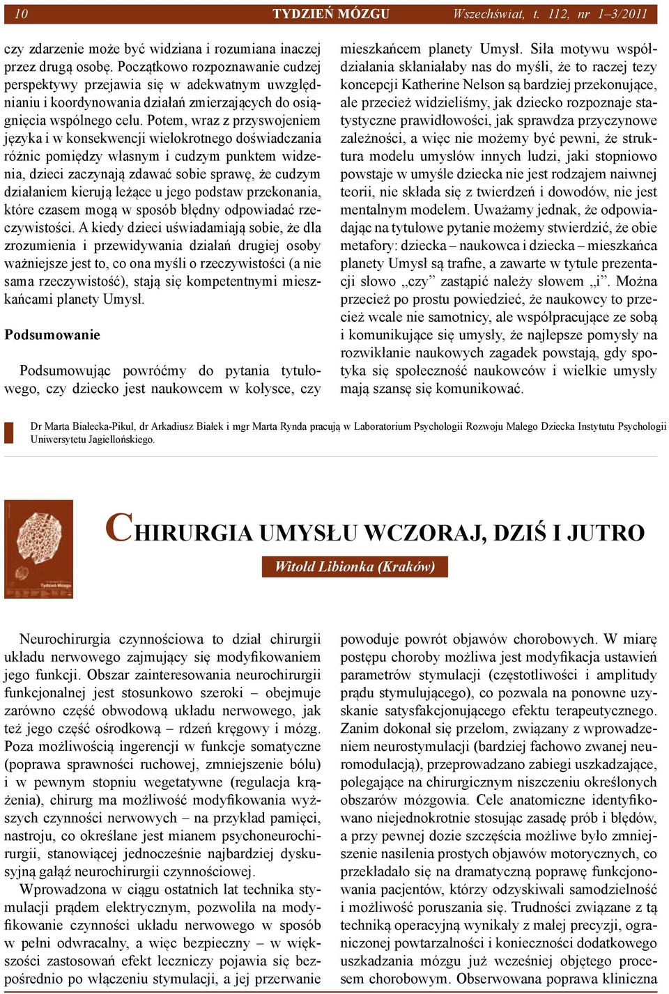 Potem, wraz z przyswojeniem języka i w konsekwencji wielokrotnego doświadczania różnic pomiędzy własnym i cudzym punktem widzenia, dzieci zaczynają zdawać sobie sprawę, że cudzym działaniem kierują