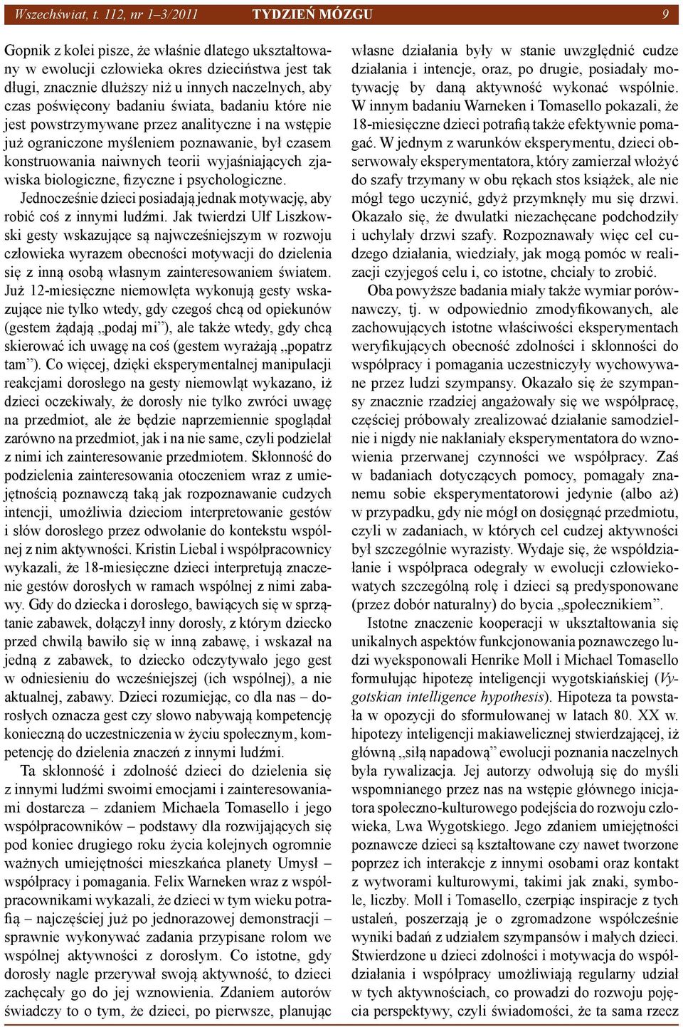 naczelnych, aby czas poświęcony badaniu świata, badaniu które nie jest powstrzymywane przez analityczne i na wstępie już ograniczone myśleniem poznawanie, był czasem konstruowania naiwnych teorii