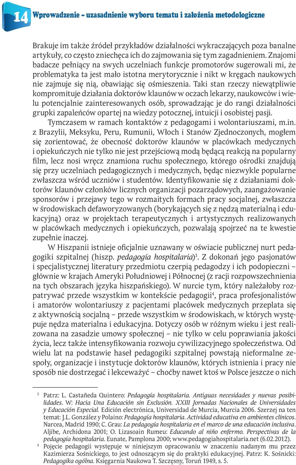 Znajomi badacze pełniący na swych uczelniach funkcje promotorów sugerowali mi, że problematyka ta jest mało istotna merytorycznie i nikt w kręgach naukowych nie zajmuje się nią, obawiając się