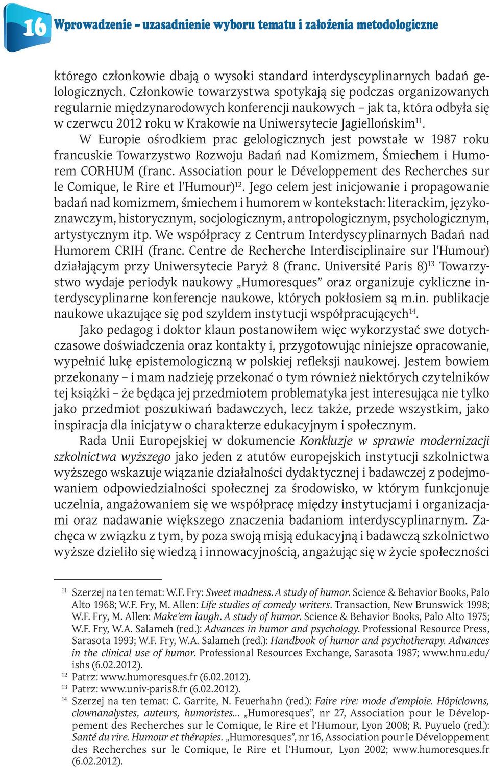 W Europie ośrodkiem prac gelologicznych jest powstałe w 1987 roku francuskie Towarzystwo Rozwoju Badań nad Komizmem, Śmiechem i Humorem CORHUM (franc.