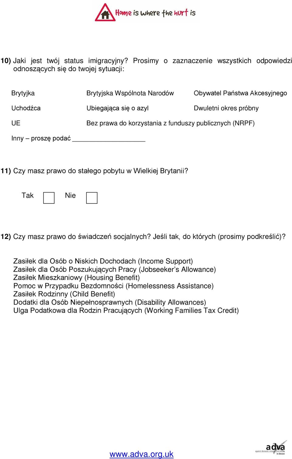 UE Bez prawa do korzystania z funduszy publicznych (NRPF) Inny proszę podać 11) Czy masz prawo do stałego pobytu w Wielkiej Brytanii? 12) Czy masz prawo do świadczeń socjalnych?