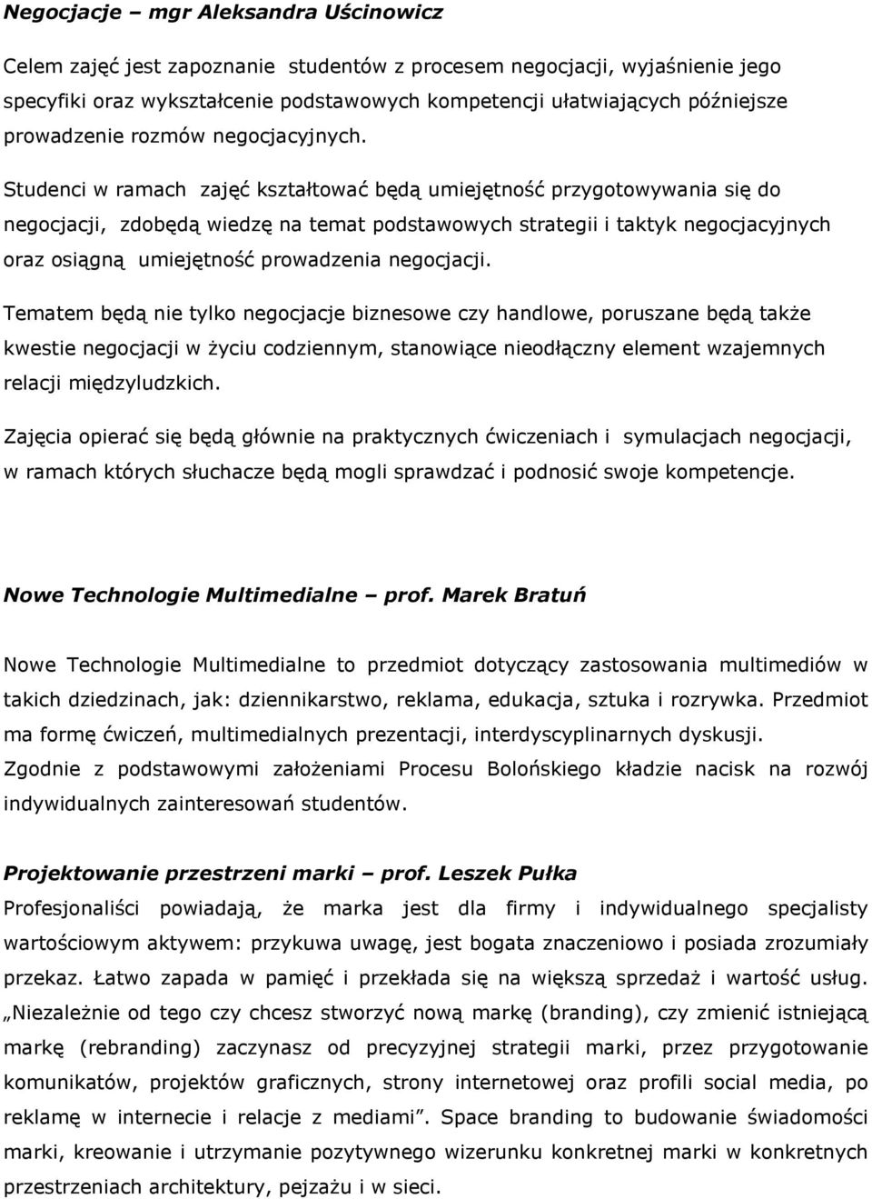 Studenci w ramach zajęć kształtować będą umiejętność przygotowywania się do negocjacji, zdobędą wiedzę na temat podstawowych strategii i taktyk negocjacyjnych oraz osiągną umiejętność prowadzenia