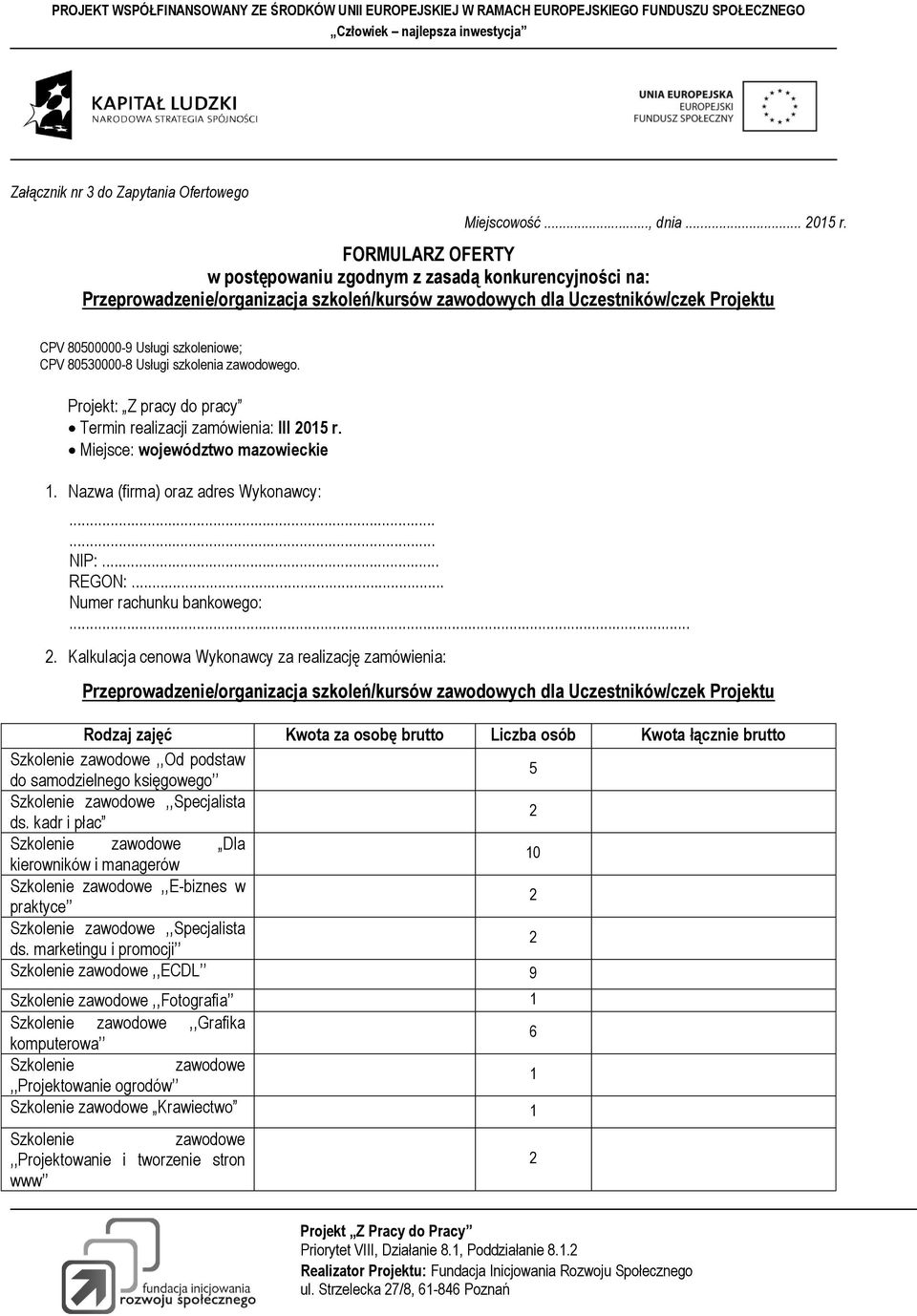 80530000-8 Usługi szkolenia zawodowego. Projekt: Z pracy do pracy Termin realizacji zamówienia: III 2015 r. Miejsce: województwo mazowieckie 1. Nazwa (firma) oraz adres Wykonawcy:...... NIP:... REGON:.